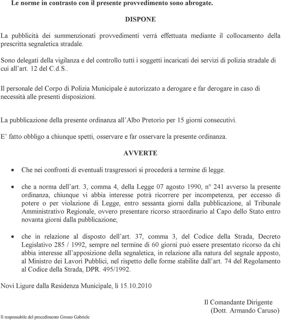 Sono delegati della vigilanza e del controllo tutti i soggetti incaricati dei servizi di polizia stradale di cui all art. 12 del C.d.S.. Il personale del Corpo di Polizia Municipale è autorizzato a derogare e far derogare in caso di necessità alle presenti disposizioni.