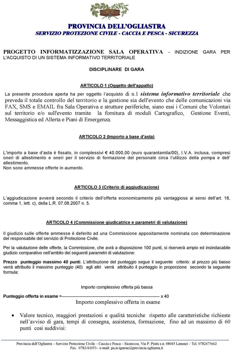 1 sistema informativo territoriale che preveda il totale controllo del territorio e la gestione sia dell'evento che delle comunicazioni via FAX, SMS e EMAIL fra Sala Operativa e strutture