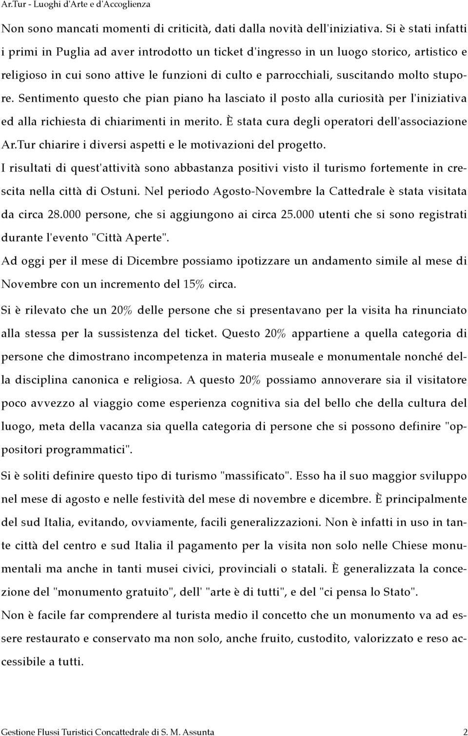 stupore. Sentimento questo che pian piano ha lasciato il posto alla curiosità per l'iniziativa ed alla richiesta di chiarimenti in merito. È stata cura degli operatori dell'associazione Ar.