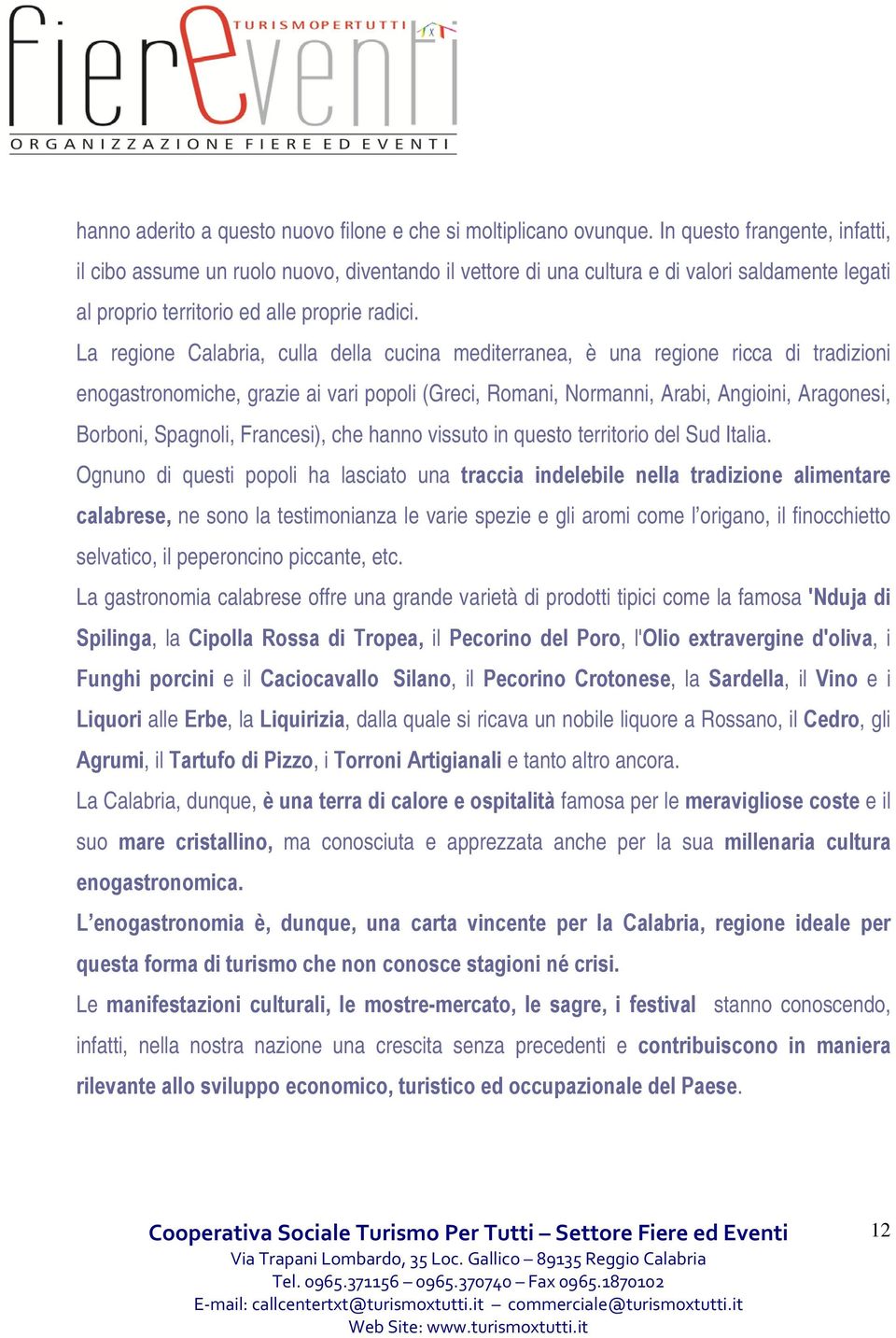 La regione Calabria, culla della cucina mediterranea, è una regione ricca di tradizioni enogastronomiche, grazie ai vari popoli (Greci, Romani, Normanni, Arabi, Angioini, Aragonesi, Borboni,