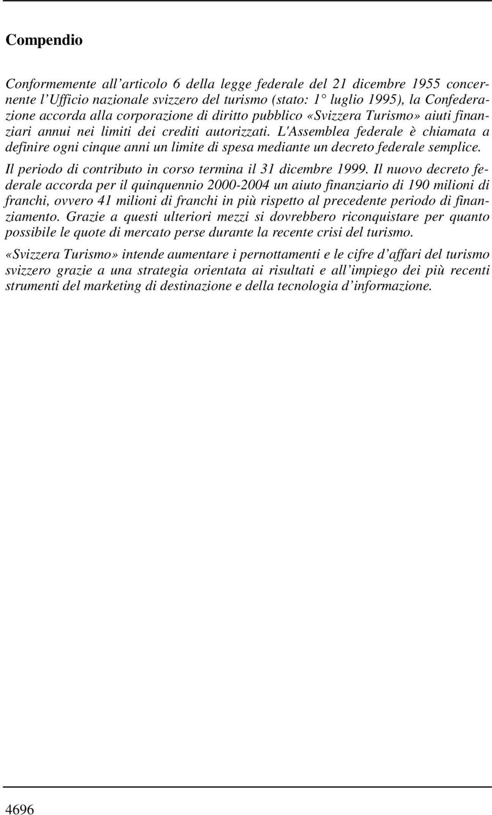 L'Assemblea federale è chiamata a definire ogni cinque anni un limite di spesa mediante un decreto federale semplice. Il periodo di contributo in corso termina il 31 dicembre 1999.