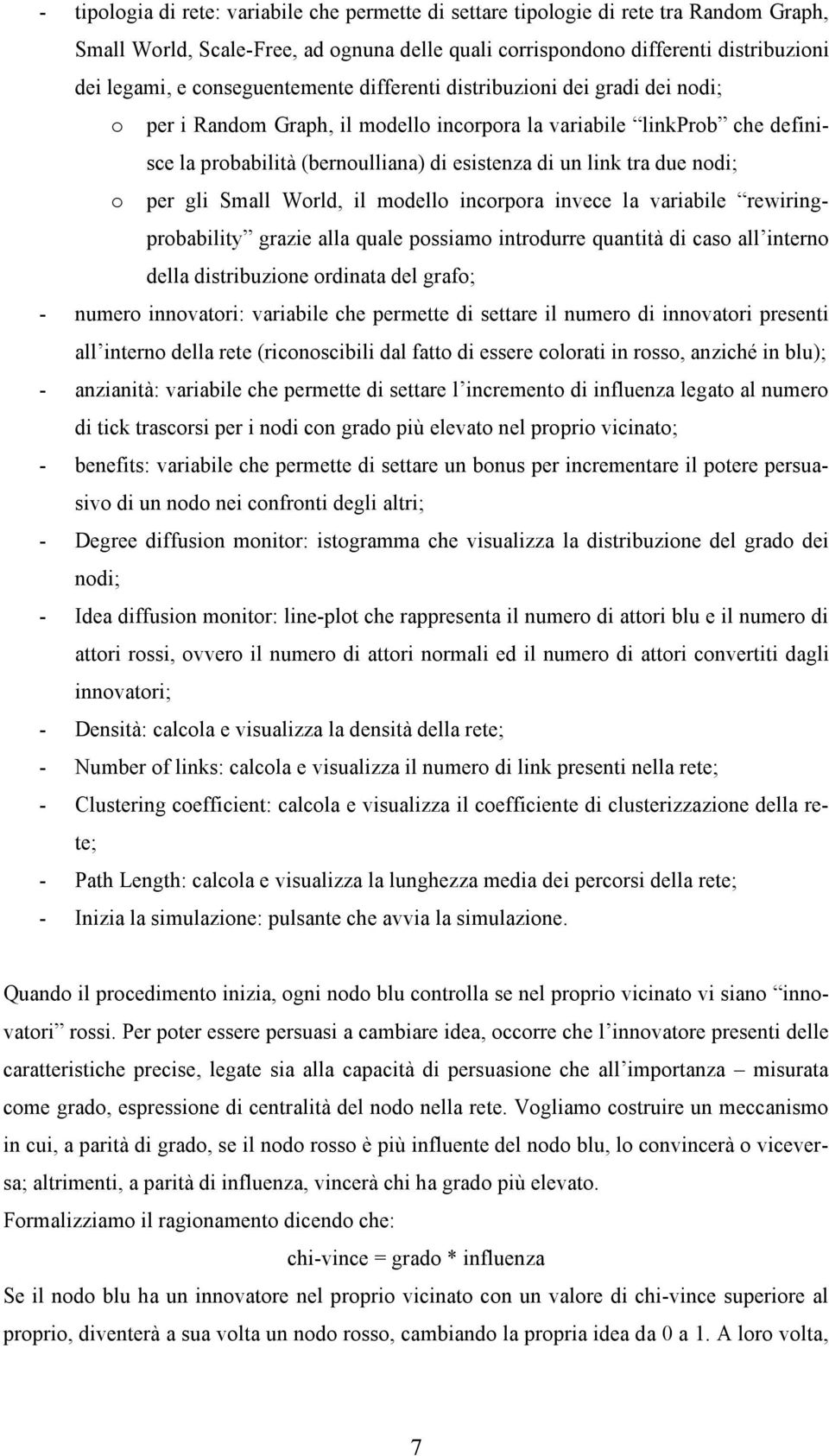 due nodi; o per gli Small World, il modello incorpora invece la variabile rewiringprobability grazie alla quale possiamo introdurre quantità di caso all interno della distribuzione ordinata del