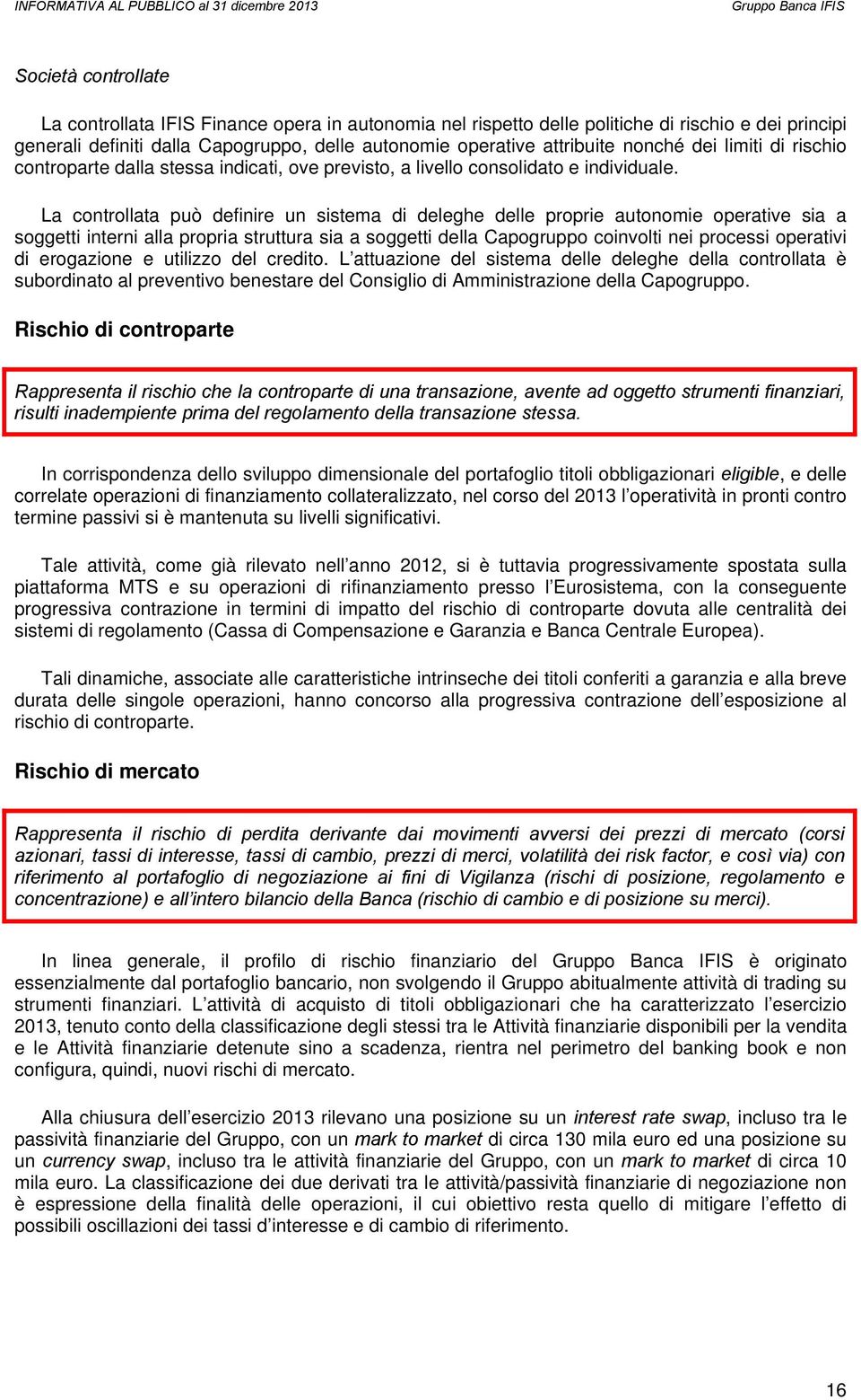 La controllata può definire un sistema di deleghe delle proprie autonomie operative sia a soggetti interni alla propria struttura sia a soggetti della Capogruppo coinvolti nei processi operativi di