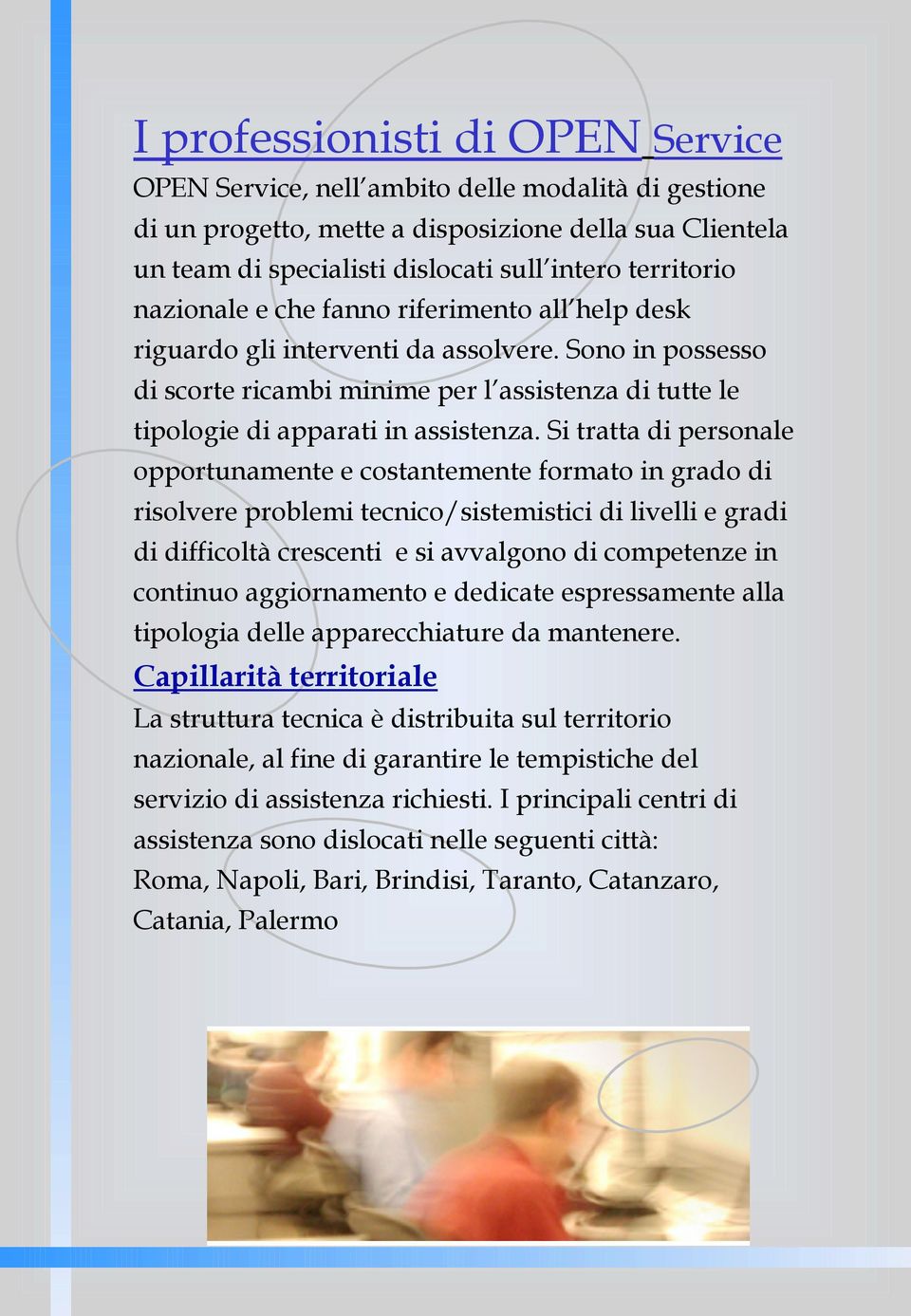 Si tratta di personale opportunamente e costantemente formato in grado di risolvere problemi tecnico/sistemistici di livelli e gradi di difficoltà crescenti e si avvalgono di competenze in continuo