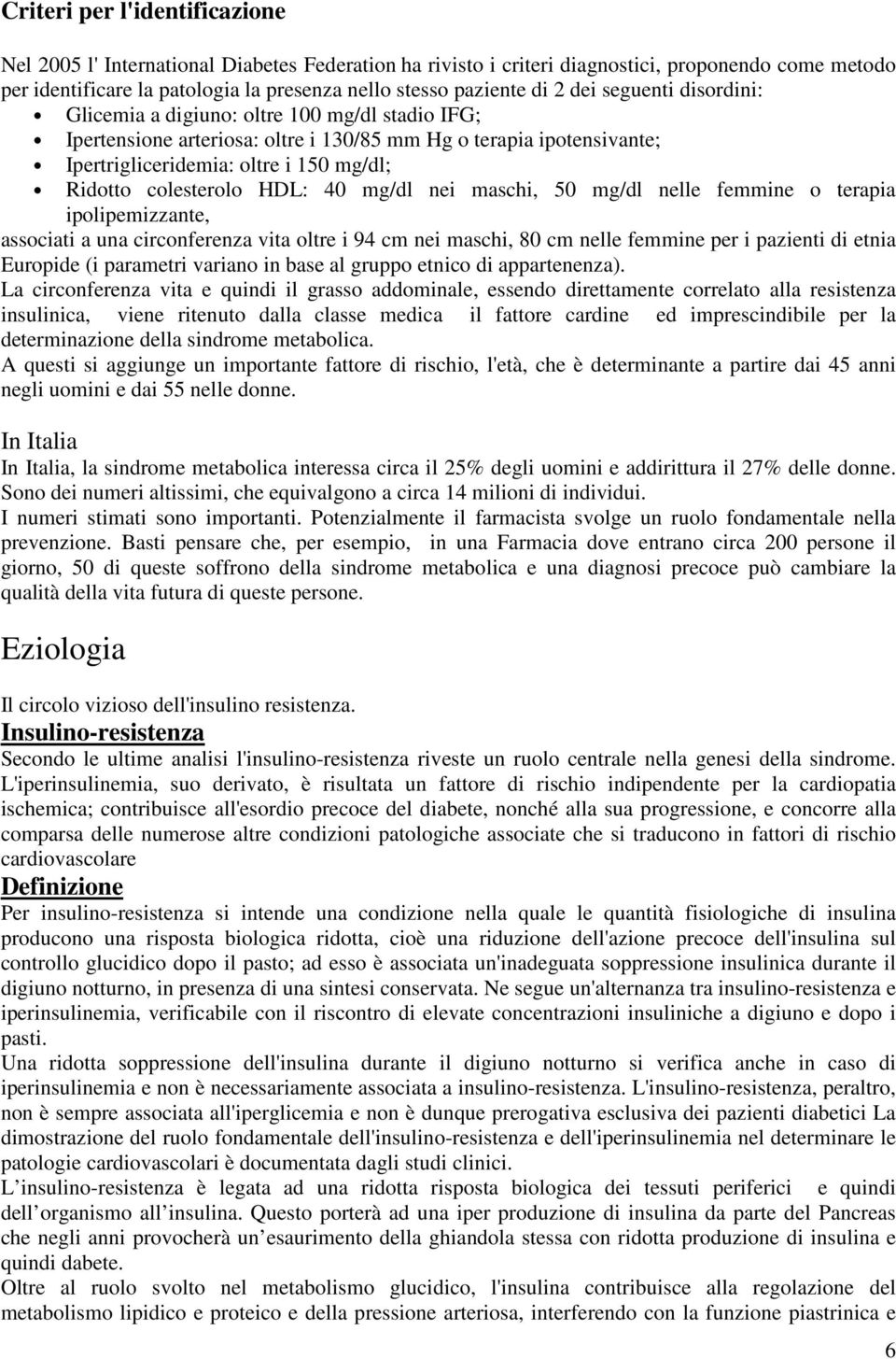 colesterolo HDL: 40 mg/dl nei maschi, 50 mg/dl nelle femmine o terapia ipolipemizzante, associati a una circonferenza vita oltre i 94 cm nei maschi, 80 cm nelle femmine per i pazienti di etnia