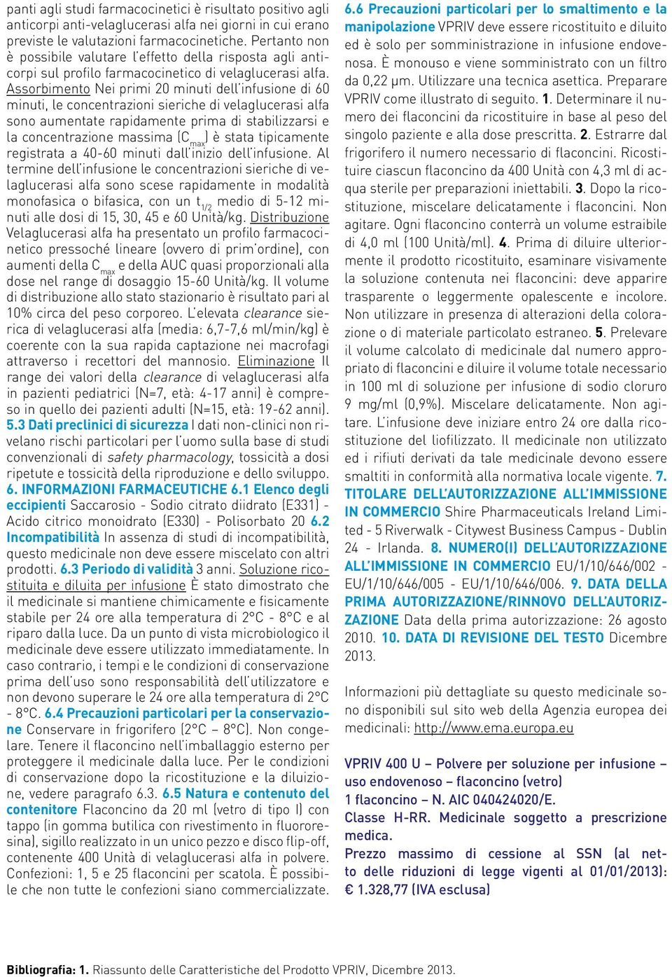 Assorbimento Nei primi 20 minuti dell infusione di 60 minuti, le concentrazioni sieriche di velaglucerasi alfa sono aumentate rapidamente prima di stabilizzarsi e la concentrazione massima (C max ) è