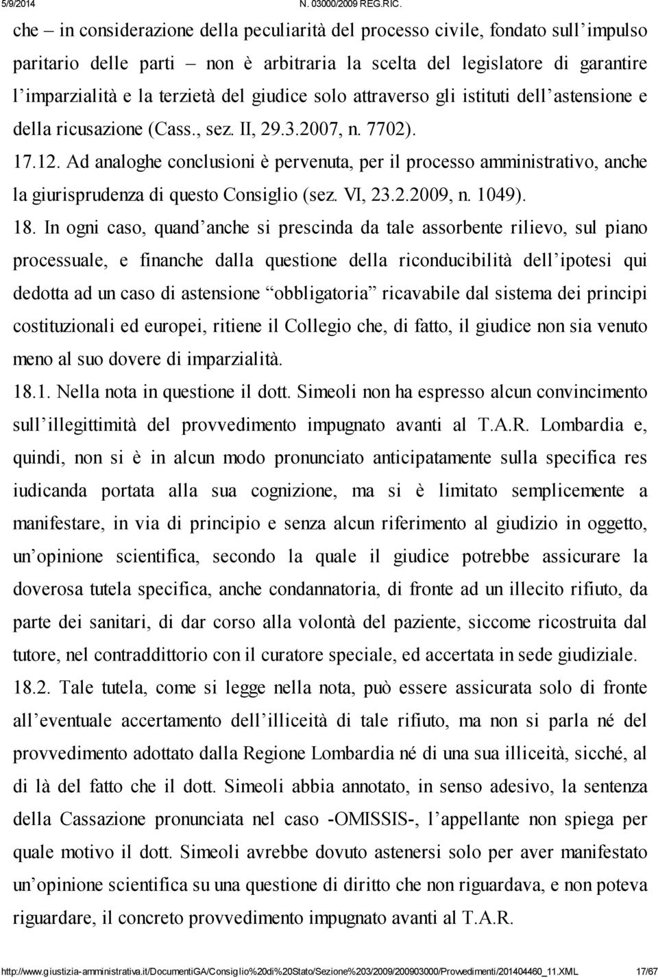 Ad analoghe conclusioni è pervenuta, per il processo amministrativo, anche la giurisprudenza di questo Consiglio (sez. VI, 23.2.2009, n. 1049). 18.