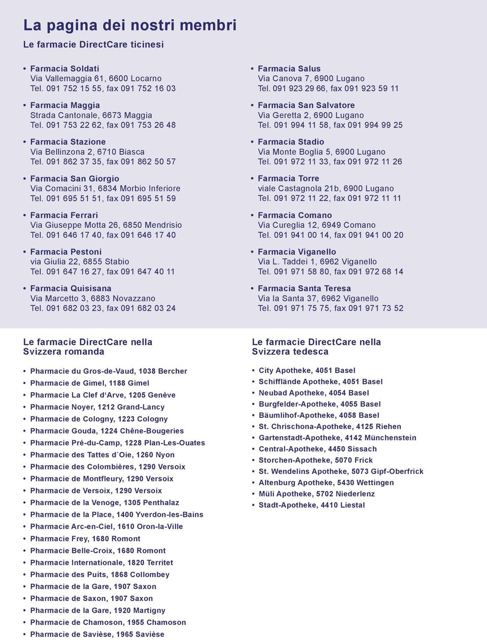 091 695 51 51, fax 091 695 51 59 Farmacia Ferrari Via Giuseppe Motta 26, 6850 Mendrisio Tel. 091 646 17 40, fax 091 646 17 40 Farmacia Pestoni via Giulia 22, 6855 Stabio Tel.