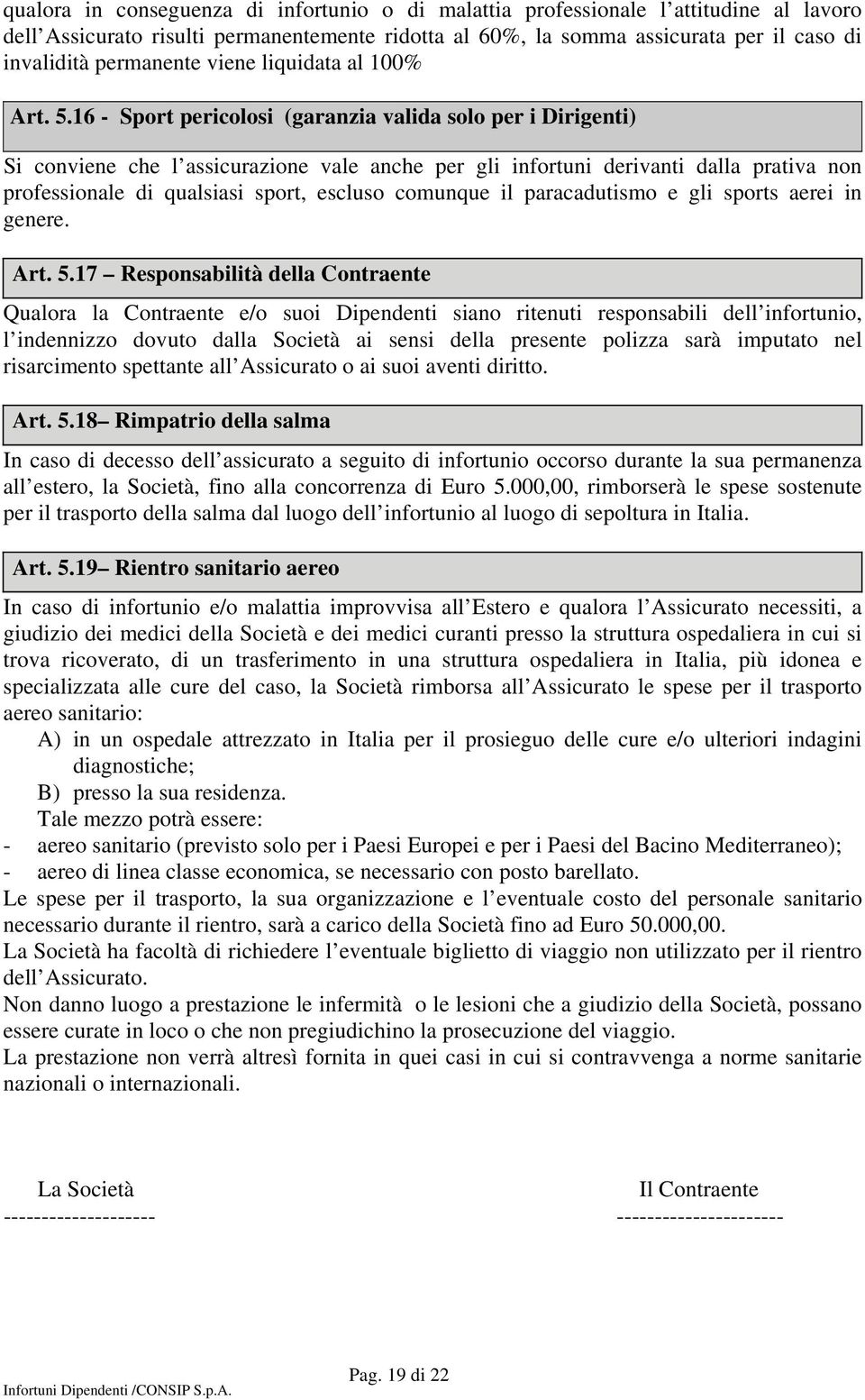 16 - Sport pericolosi (garanzia valida solo per i Dirigenti) Si conviene che l assicurazione vale anche per gli infortuni derivanti dalla prativa non professionale di qualsiasi sport, escluso