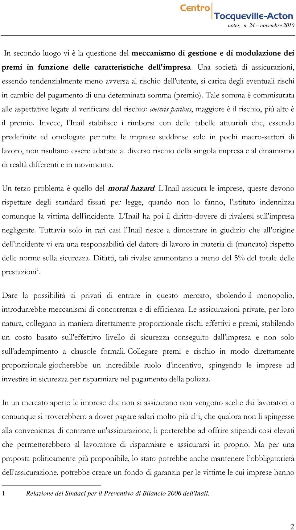 Tale somma è commisurata alle aspettative legate al verificarsi del rischio: coeteris paribus, maggiore è il rischio, più alto è il premio.