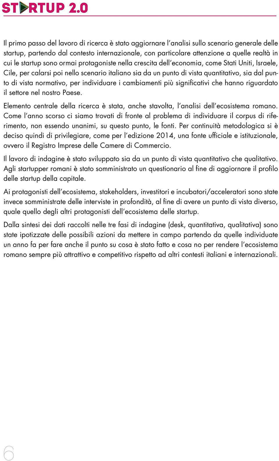 normativo, per individuare i cambiamenti più significativi che hanno riguardato il settore nel nostro Paese. Elemento centrale della ricerca è stata, anche stavolta, l analisi dell ecosistema romano.