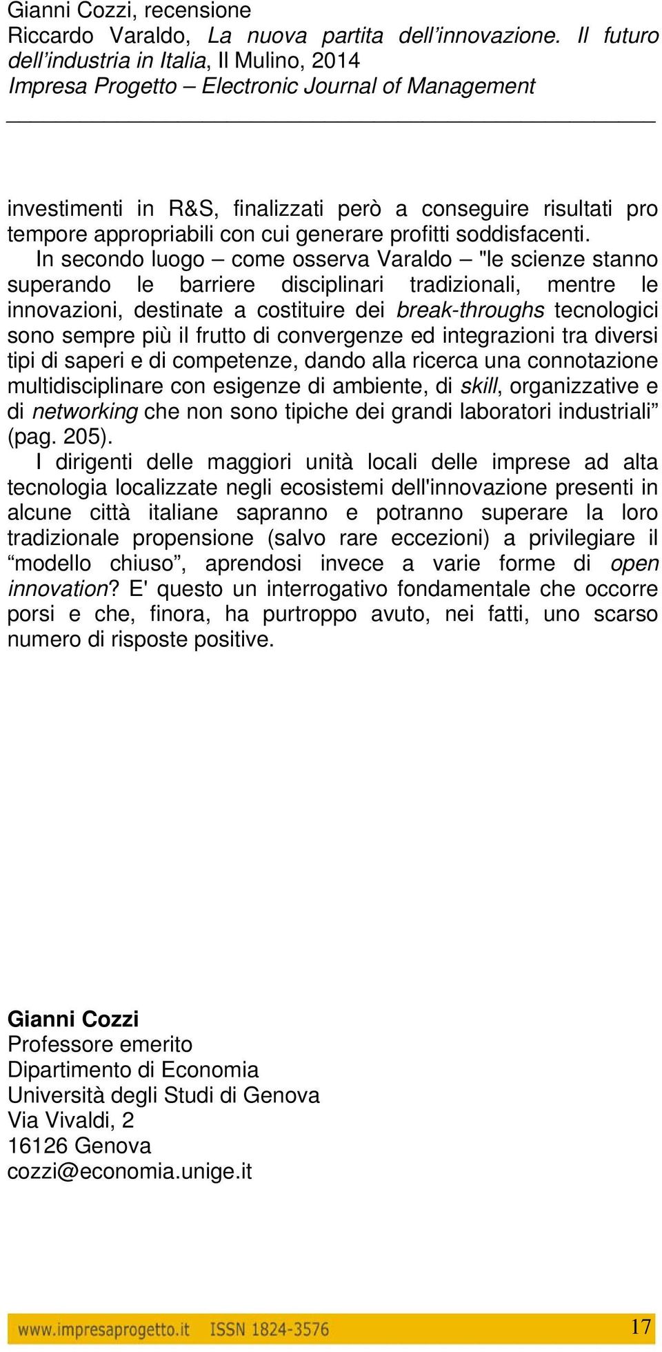 il frutto di convergenze ed integrazioni tra diversi tipi di saperi e di competenze, dando alla ricerca una connotazione multidisciplinare con esigenze di ambiente, di skill, organizzative e di