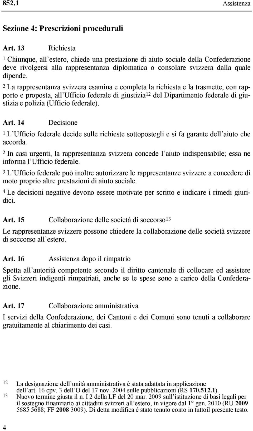 2 La rappresentanza svizzera esamina e completa la richiesta e la trasmette, con rapporto e proposta, all Ufficio federale di giustizia 12 del Dipartimento federale di giustizia e polizia (Ufficio