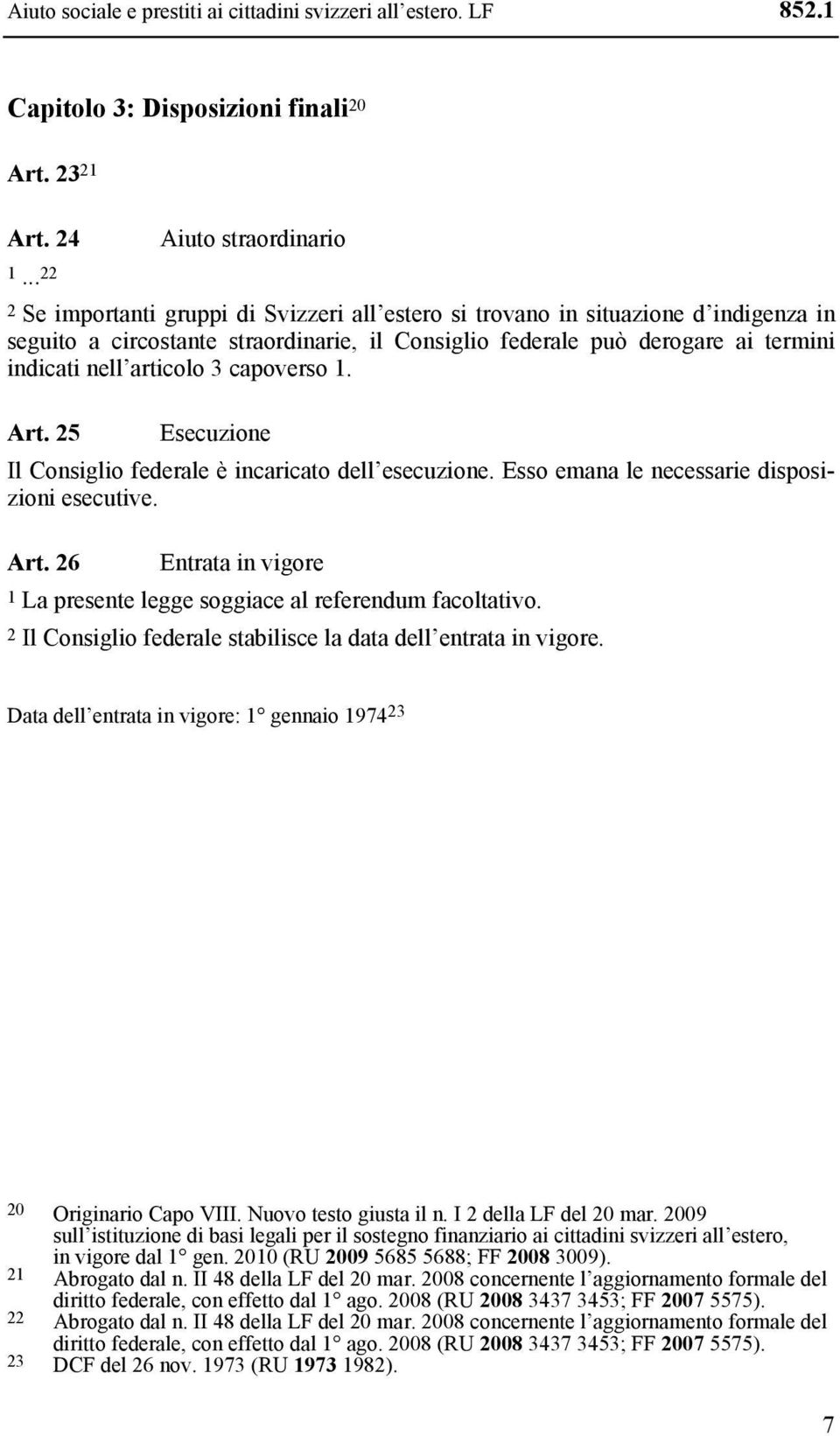 indicati nell articolo 3 capoverso 1. Art. 25 Esecuzione Il Consiglio federale è incaricato dell esecuzione. Esso emana le necessarie disposizioni esecutive. Art. 26 Entrata in vigore 1 La presente legge soggiace al referendum facoltativo.