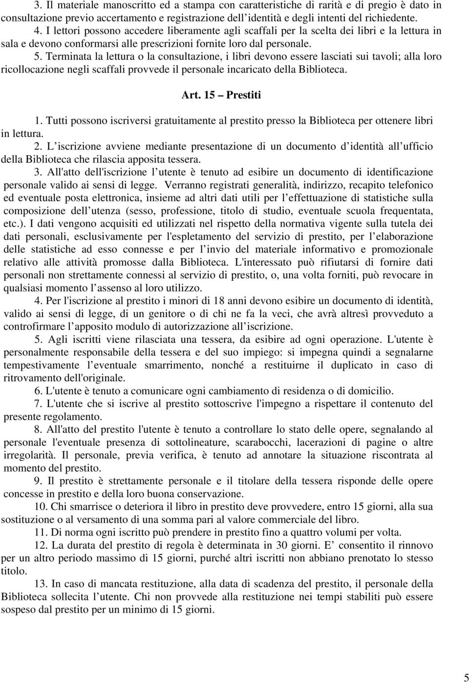 Terminata la lettura o la consultazione, i libri devono essere lasciati sui tavoli; alla loro ricollocazione negli scaffali provvede il personale incaricato della Biblioteca. Art. 15 Prestiti 1.