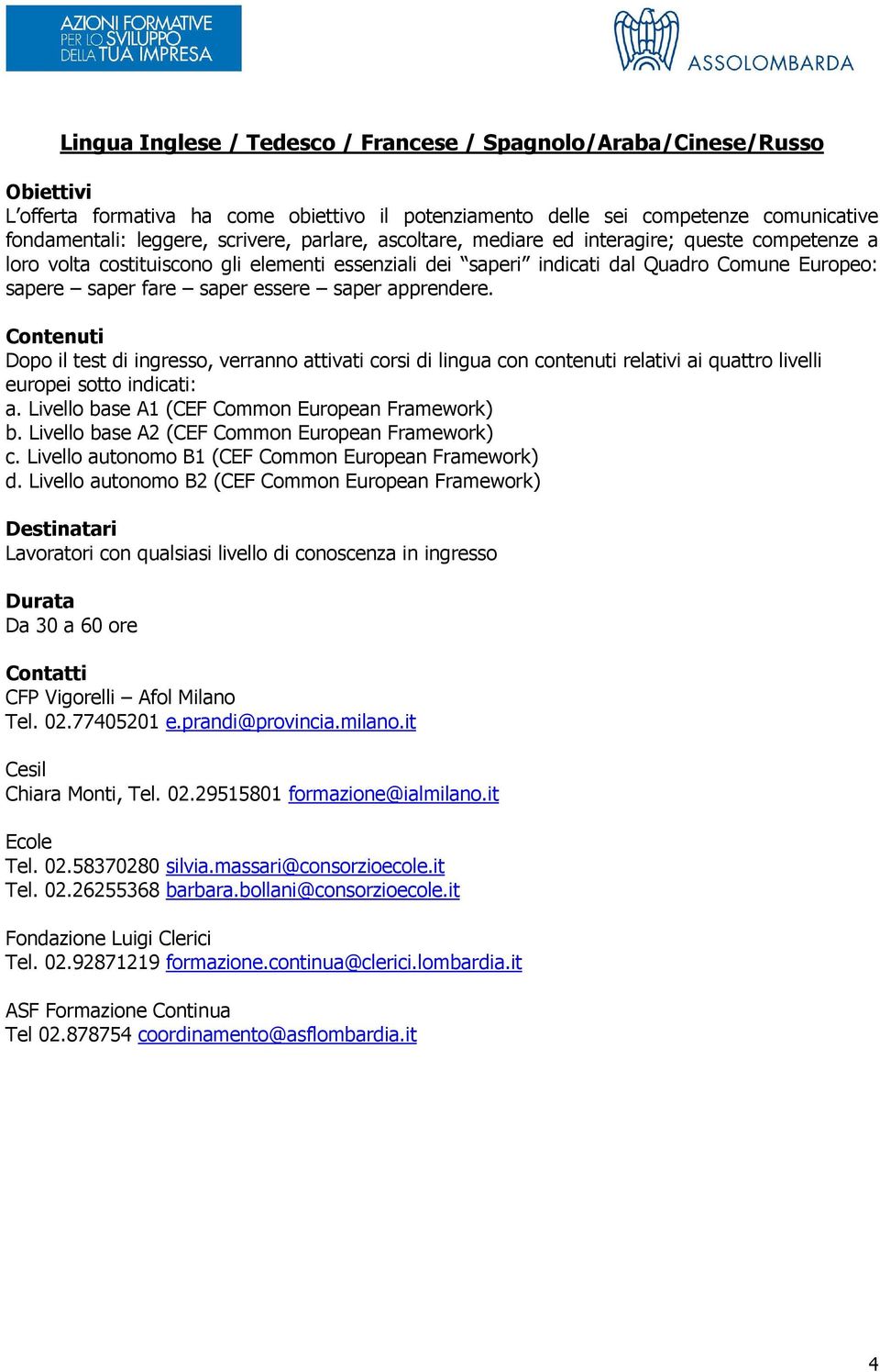 Dopo il test di ingresso, verranno attivati corsi di lingua con contenuti relativi ai quattro livelli europei sotto indicati: a. Livello base A1 (CEF Common European Framework) b.