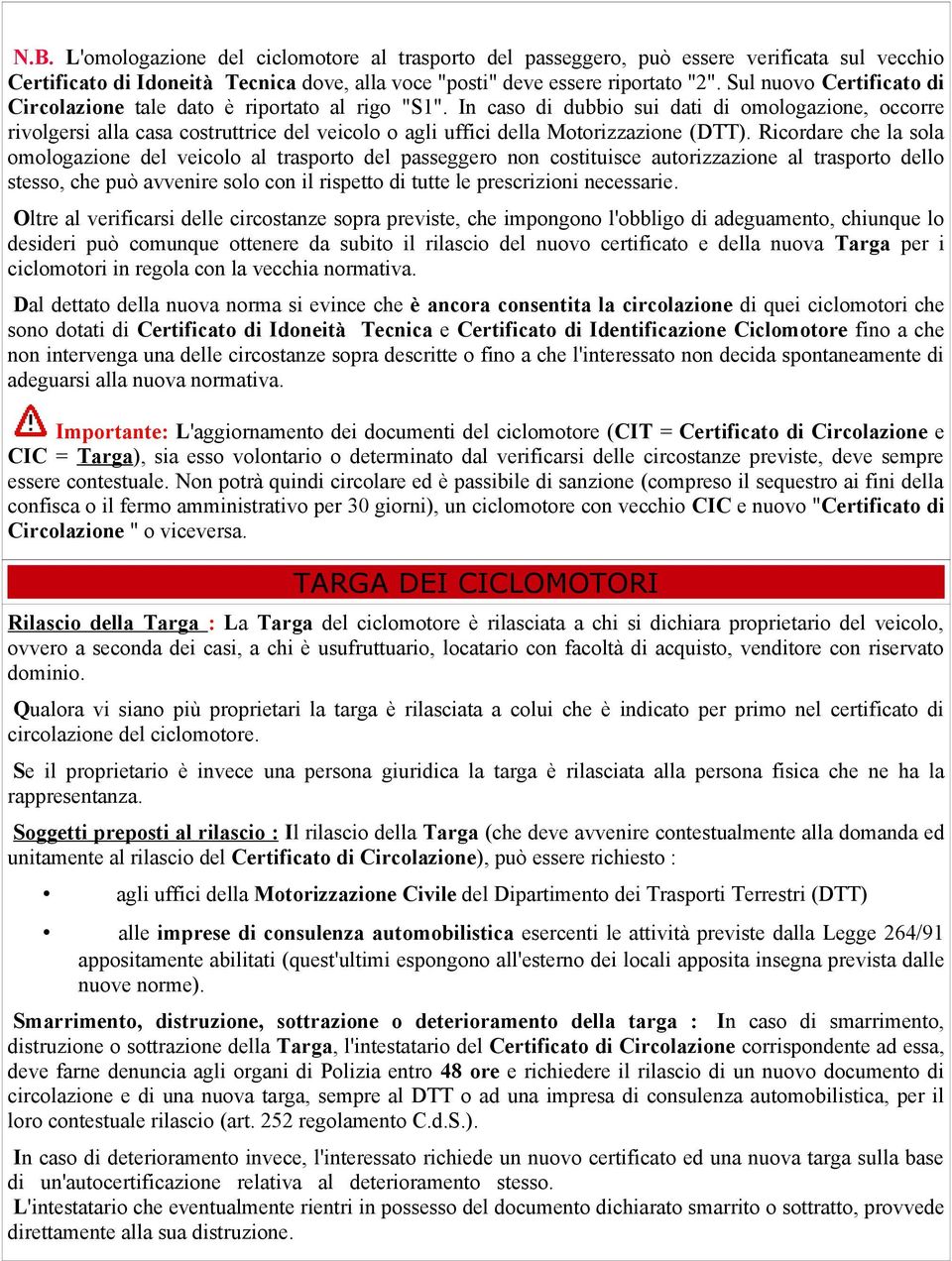 In caso di dubbio sui dati di omologazione, occorre rivolgersi alla casa costruttrice del veicolo o agli uffici della Motorizzazione (DTT).