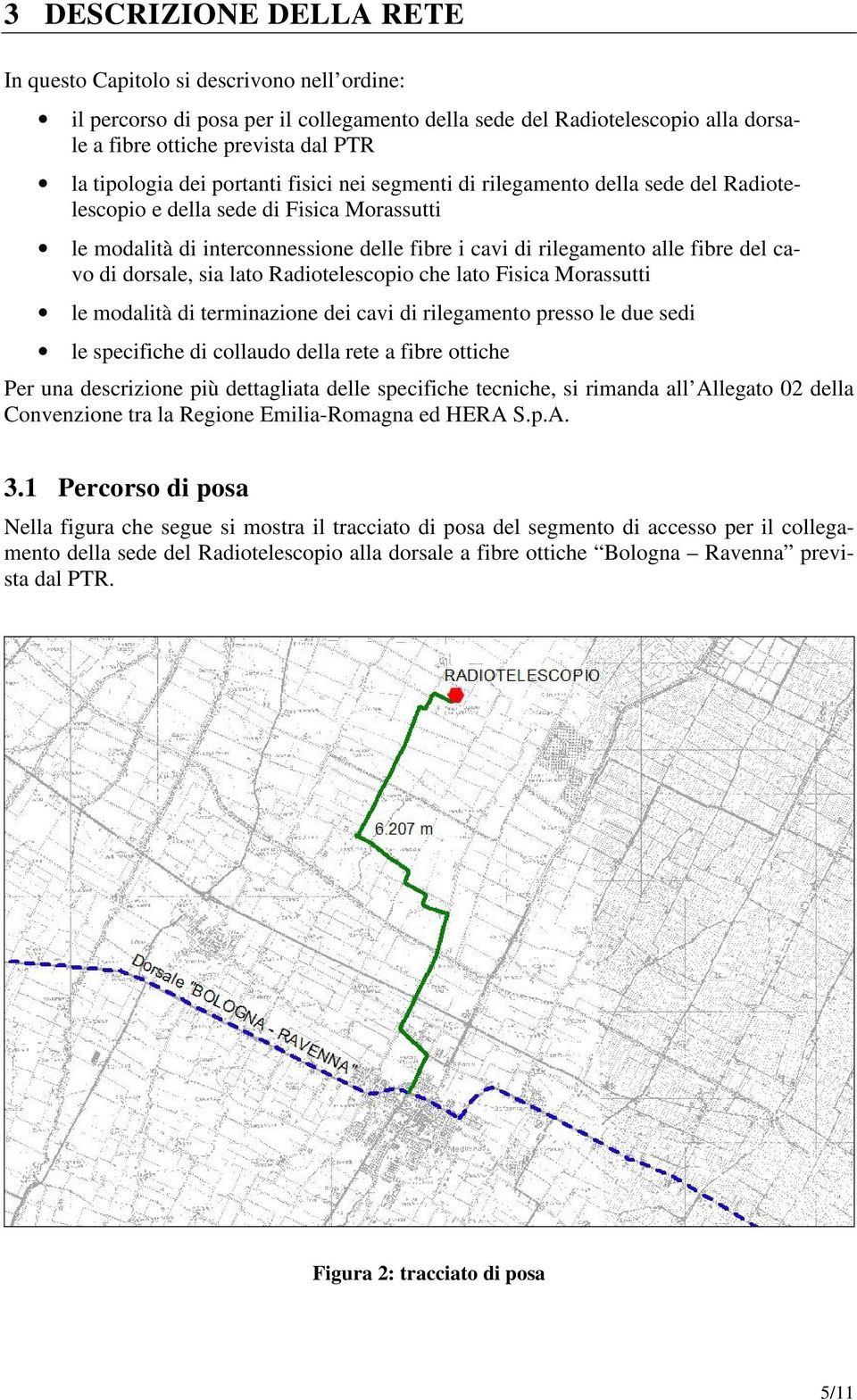 del cavo di dorsale, sia lato Radiotelescopio che lato Fisica Morassutti le modalità di terminazione dei cavi di rilegamento presso le due sedi le specifiche di collaudo della rete a fibre ottiche