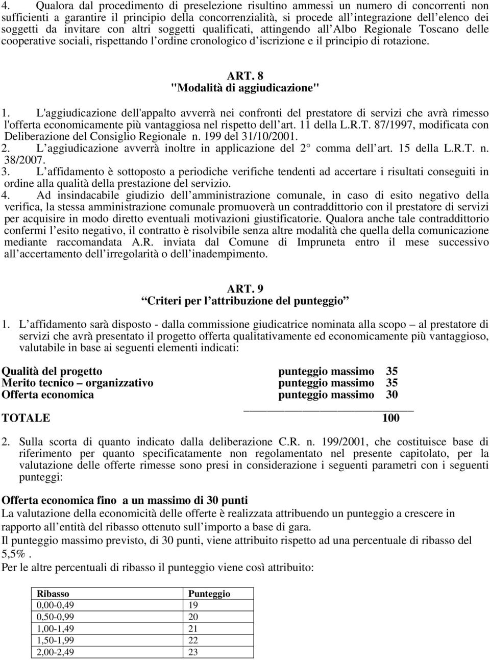 8 "Modalità di aggiudicazione" 1. L'aggiudicazione dell'appalto avverrà nei confronti del prestatore di servizi che avrà rimesso l'offerta economicamente più vantaggiosa nel rispetto dell art.