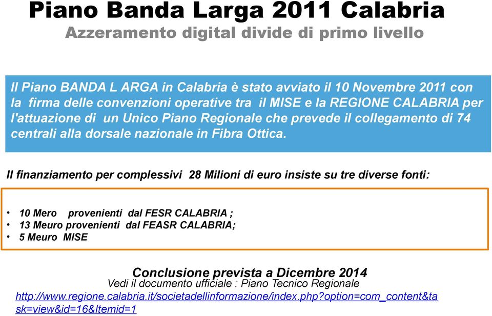 Il finanziamento per complessivi 28 Milioni di euro insiste su tre diverse fonti: 10 Mero provenienti dal FESR CALABRIA ; 13 Meuro provenienti dal FEASR CALABRIA; 5 Meuro MISE