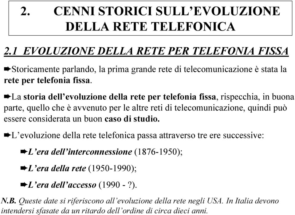 La storia dell evoluzione della rete per telefonia fissa, rispecchia, in buona parte, quello che è avvenuto per le altre reti di telecomunicazione, quindi può essere considerata un