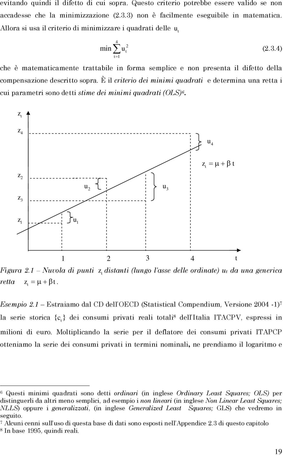 È il crierio dei miimi quadrai e deermia ua rea i cui parameri soo dei sime dei miimi quadrai (OLS) 6. z z 4 u 4 z z 3 u u 3 z = µ + β z u Figura. Nuvola di pui rea z = µ + β.