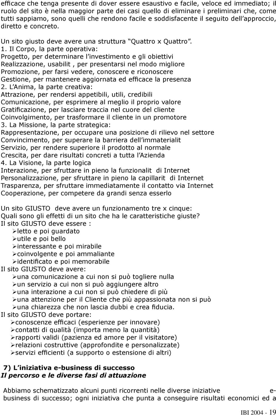 Il Corpo, la parte operativa: Progetto, per determinare l investimento e gli obiettivi Realizzazione, usabilit, per presentarsi nel modo migliore Promozione, per farsi vedere, conoscere e riconoscere