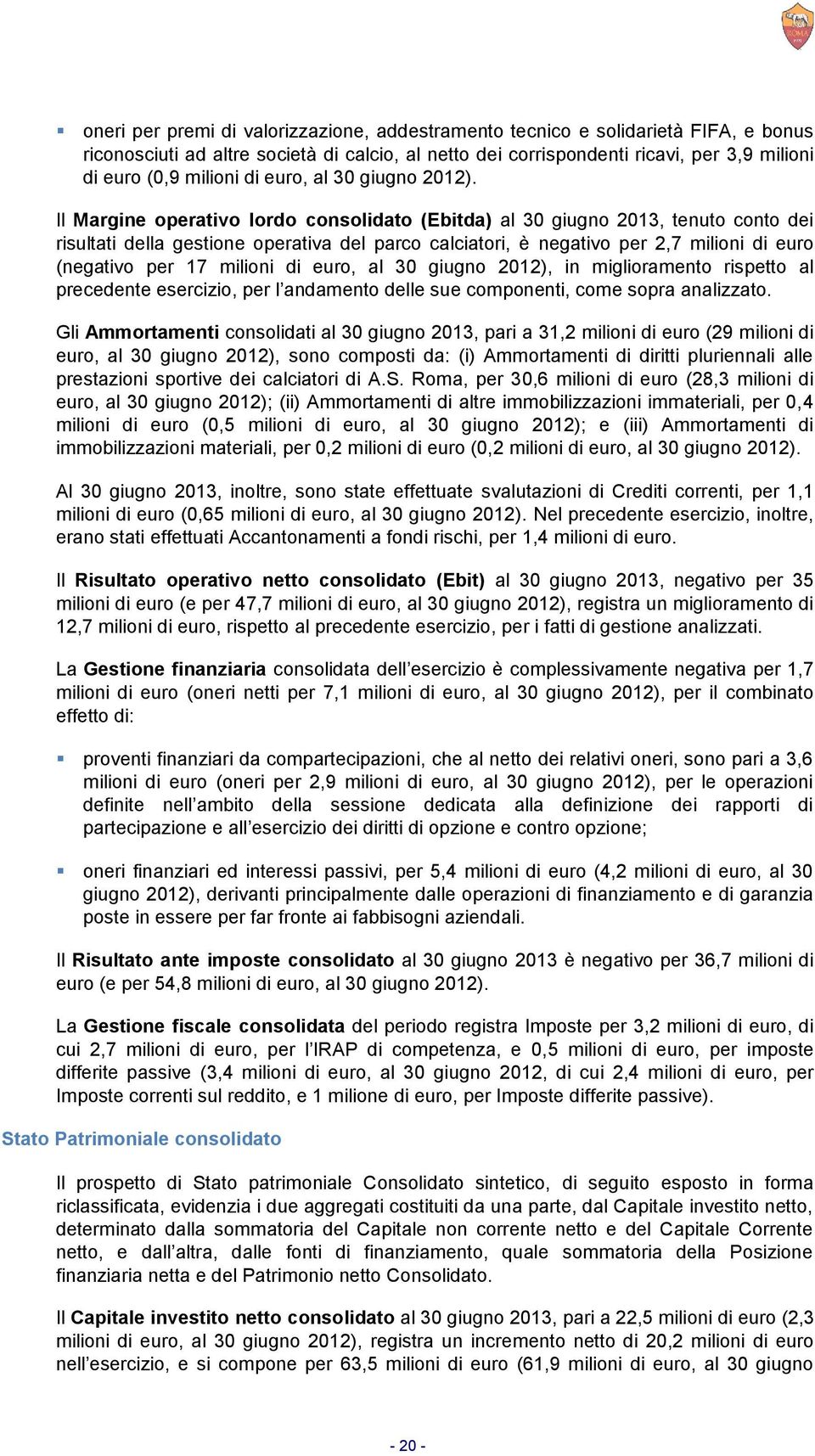 Il Margine operativo lordo consolidato (Ebitda) al 30 giugno 2013, tenuto conto dei risultati della gestione operativa del parco calciatori, è negativo per 2,7 milioni di euro (negativo per 17