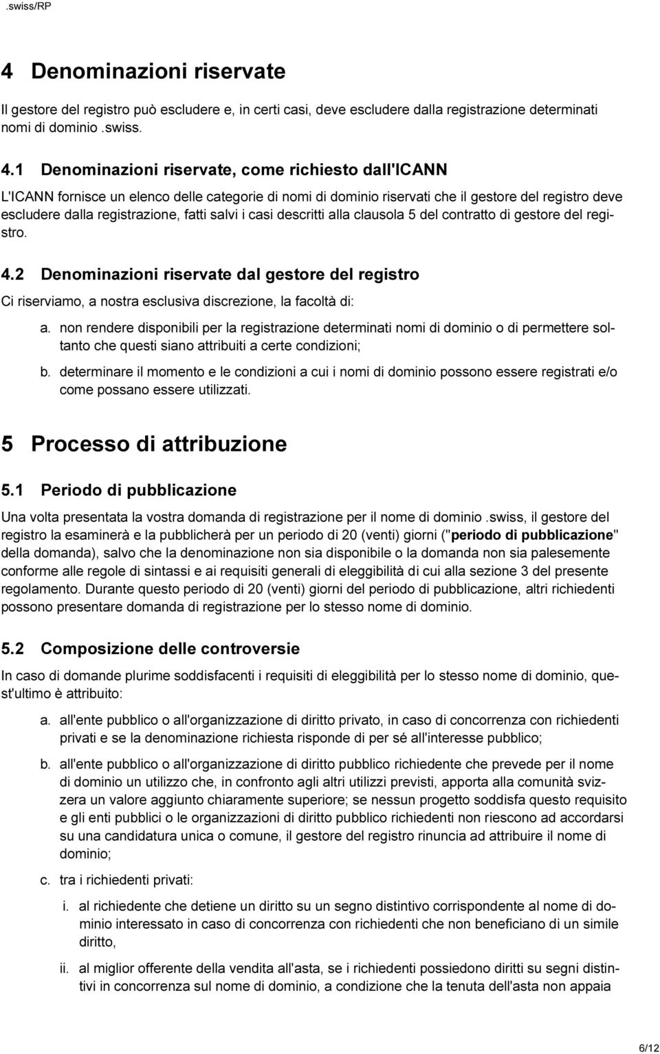 salvi i casi descritti alla clausola 5 del contratto di gestore del registro. 4.2 Denominazioni riservate dal gestore del registro Ci riserviamo, a nostra esclusiva discrezione, la facoltà di: a.