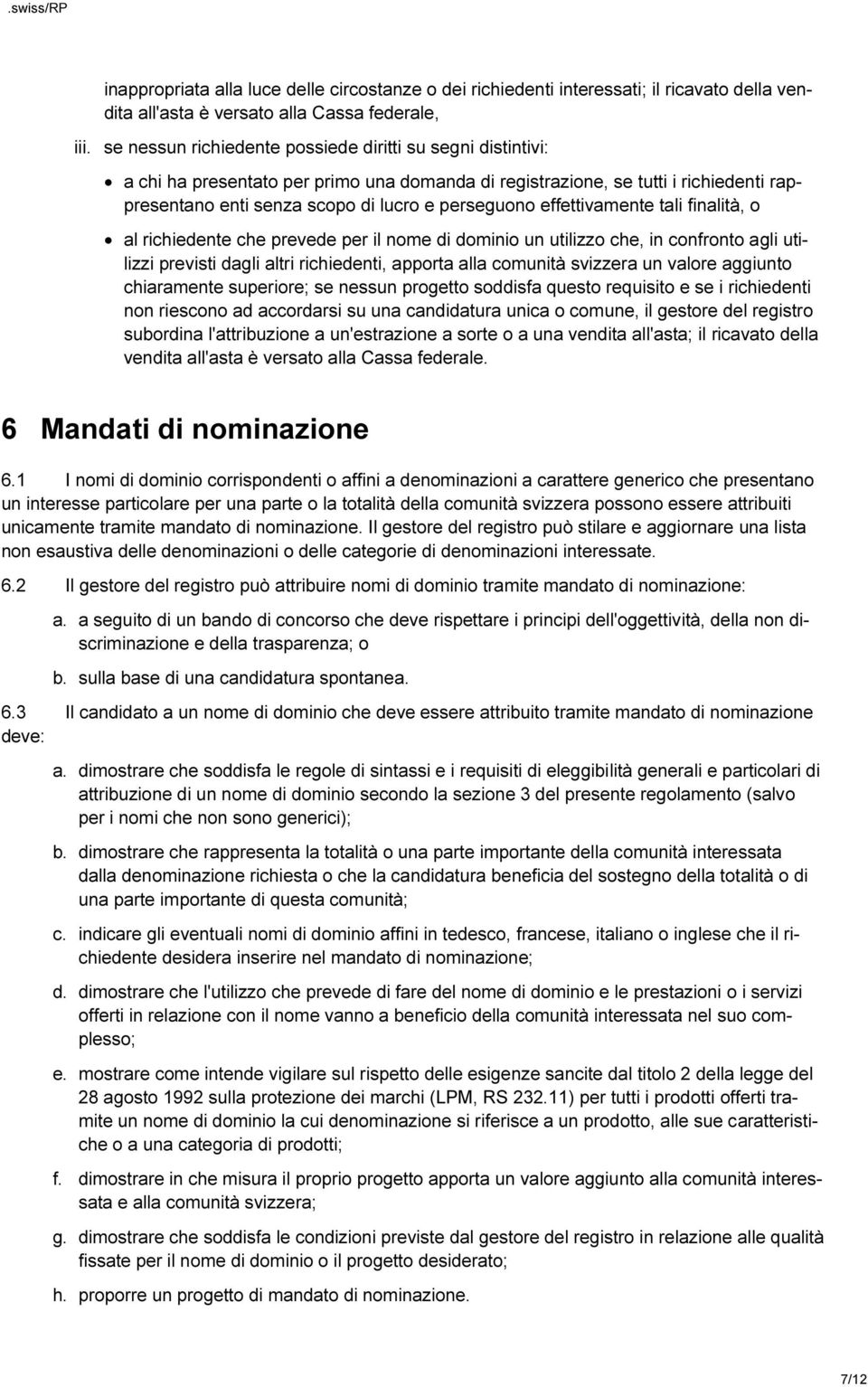 effettivamente tali finalità, o al richiedente che prevede per il nome di dominio un utilizzo che, in confronto agli utilizzi previsti dagli altri richiedenti, apporta alla comunità svizzera un