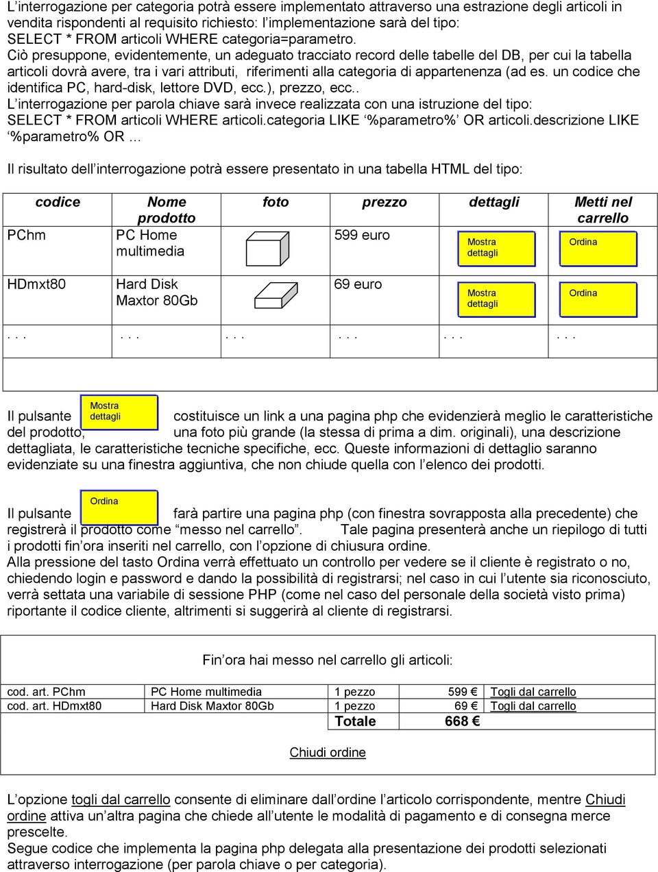 Ciò presuppone, evidentemente, un adeguato tracciato record delle tabelle del DB, per cui la tabella articoli dovrà avere, tra i vari attributi, riferimenti alla categoria di appartenenza (ad es.