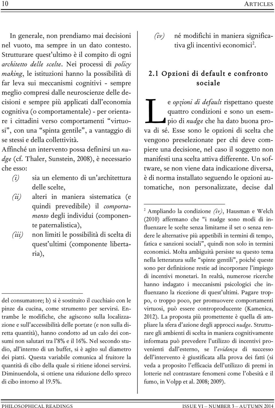 economia cognitiva (o comportamentale) - per orientare i cittadini verso comportamenti virtuosi, con una spinta gentile, a vantaggio di se stessi e della collettività.