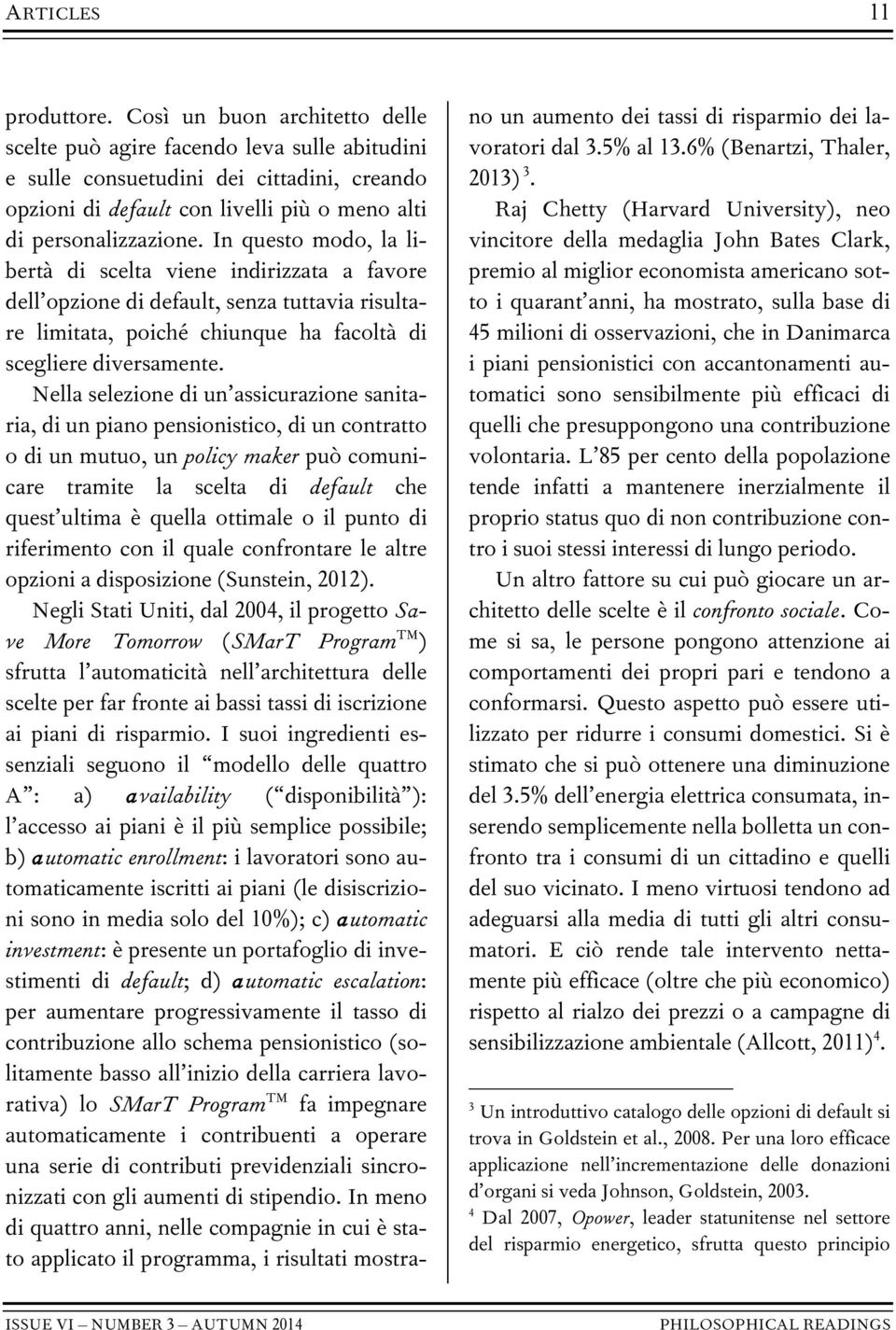 In questo modo, la libertà di scelta viene indirizzata a favore dell opzione di default, senza tuttavia risultare limitata, poiché chiunque ha facoltà di scegliere diversamente.