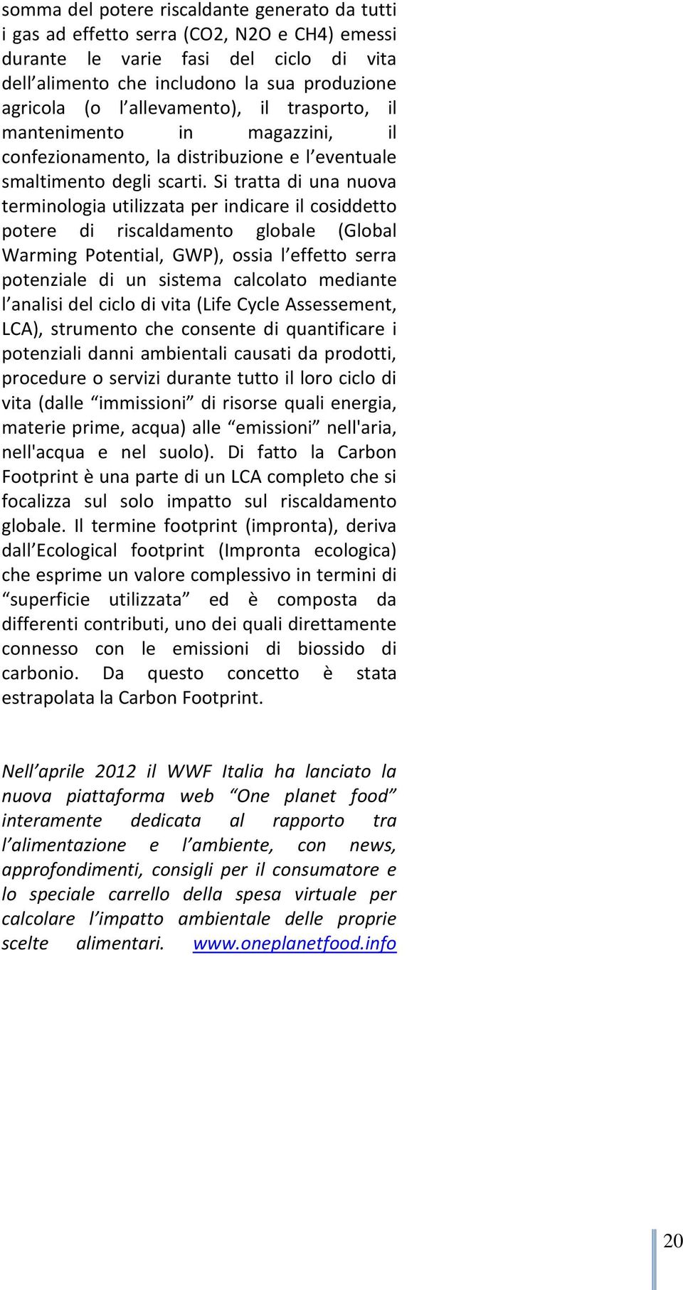 Si tratta di una nuova terminologia utilizzata per indicare il cosiddetto potere di riscaldamento globale (Global Warming Potential, GWP), ossia l effetto serra potenziale di un sistema calcolato