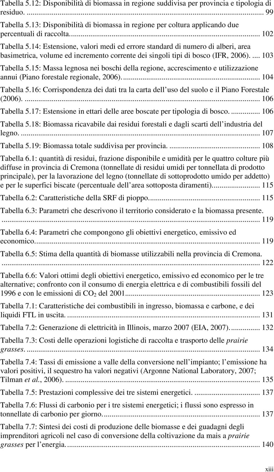 14: Estensione, valori medi ed errore standard di numero di alberi, area basimetrica, volume ed incremento corrente dei singoli tipi di bosco (IFR, 2006).... 103 Tabella 5.