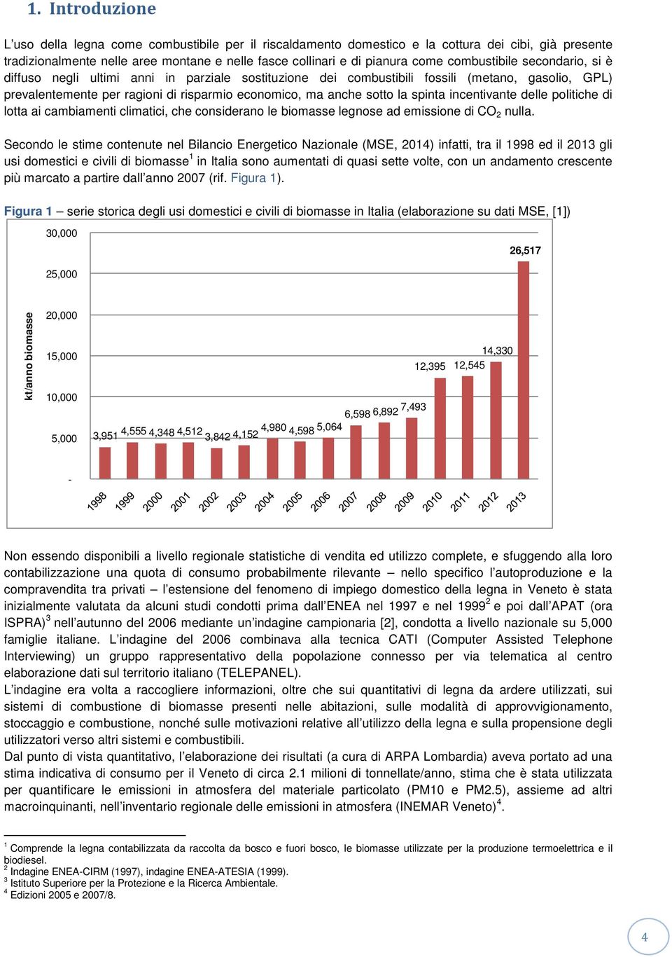 spinta incentivante delle politiche di lotta ai cambiamenti climatici, che considerano le biomasse legnose ad emissione di CO 2 nulla.