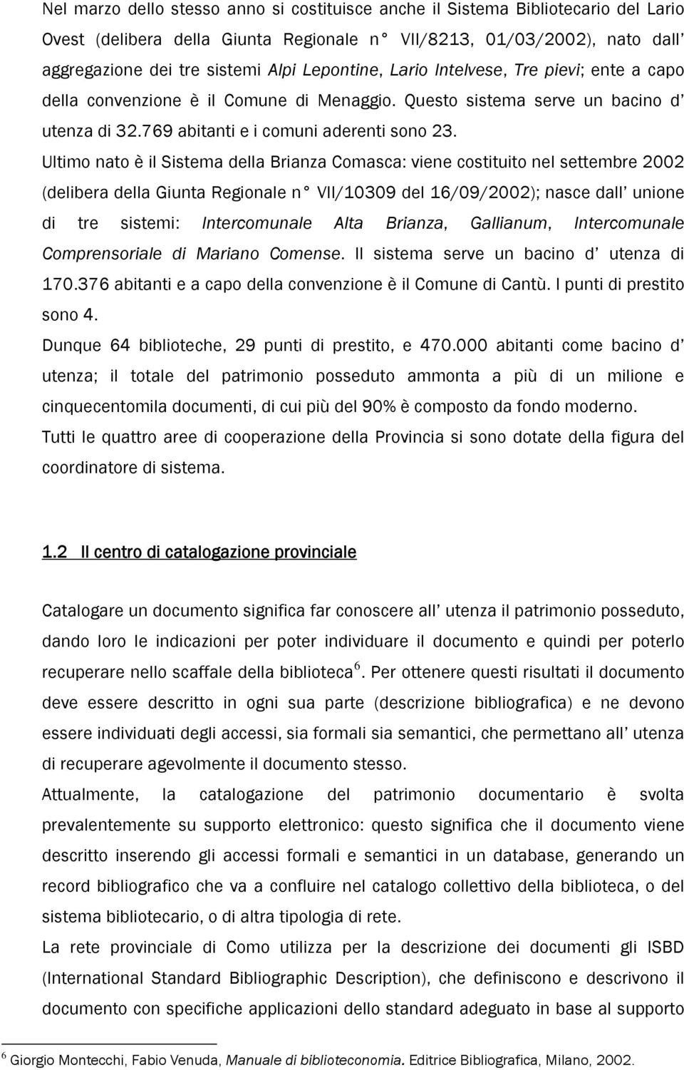 Ultimo nato è il Sistema della Brianza Comasca: viene costituito nel settembre 2002 (delibera della Giunta Regionale n VII/10309 del 16/09/2002); nasce dall unione di tre sistemi: Intercomunale Alta