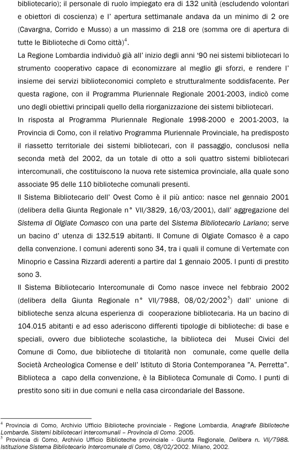 La Regione Lombardia individuò già all inizio degli anni 90 nei sistemi bibliotecari lo strumento cooperativo capace di economizzare al meglio gli sforzi, e rendere l insieme dei servizi