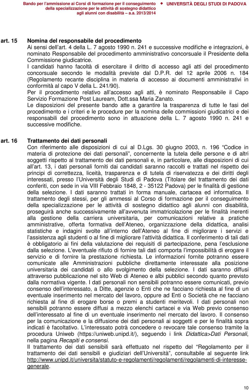 I candidati hanno facoltà di esercitare il diritto di accesso agli atti del procedimento concorsuale secondo le modalità previste dal D.P.R. del 12 aprile 2006 n.