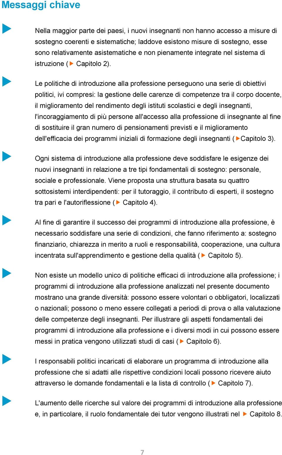 Le politiche di introduzione alla professione perseguono una serie di obiettivi politici, ivi compresi: la gestione delle carenze di competenze tra il corpo docente, il miglioramento del rendimento