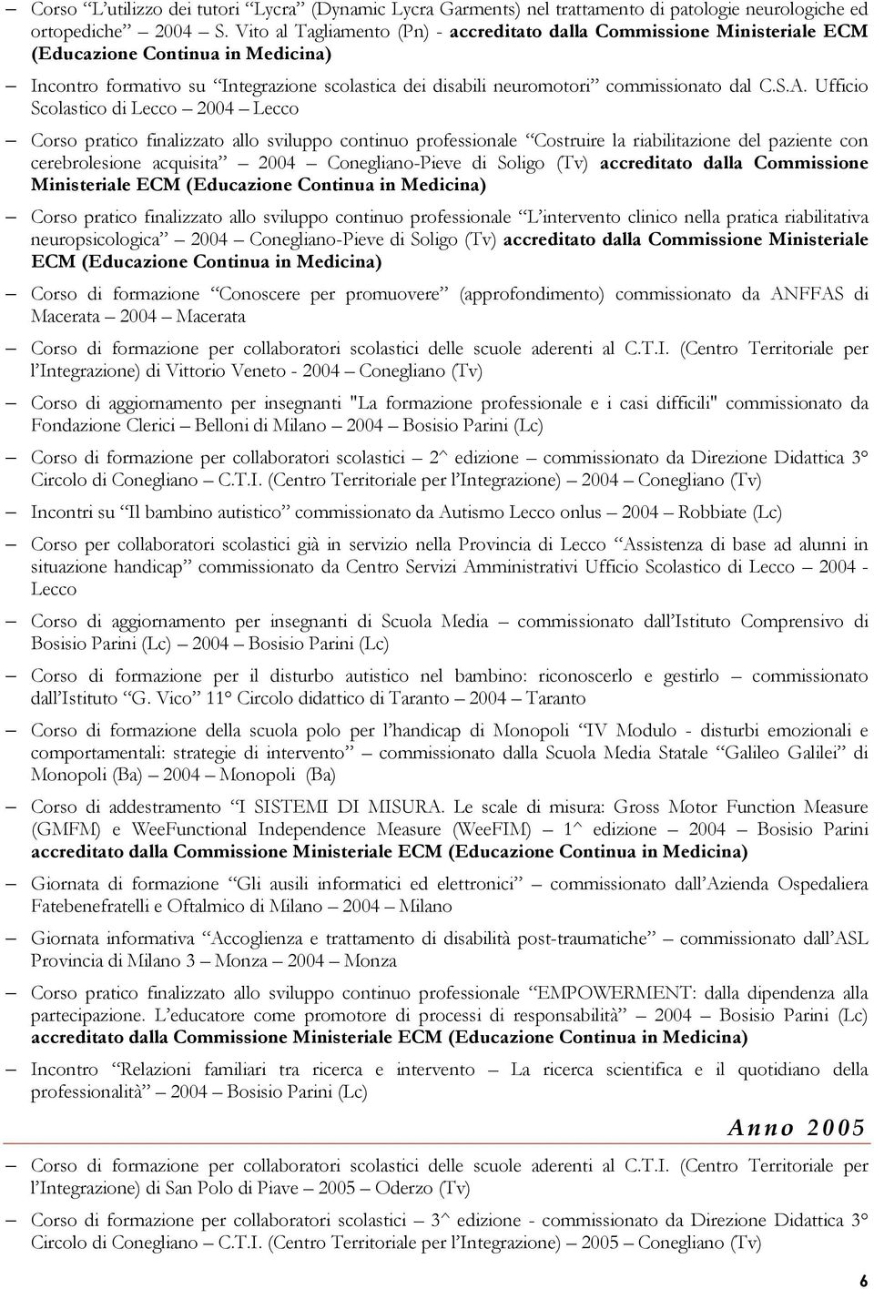 S.A. Ufficio Scolastico di Lecco 2004 Lecco Corso pratico finalizzato allo sviluppo continuo professionale Costruire la riabilitazione del paziente con cerebrolesione acquisita 2004 Conegliano-Pieve