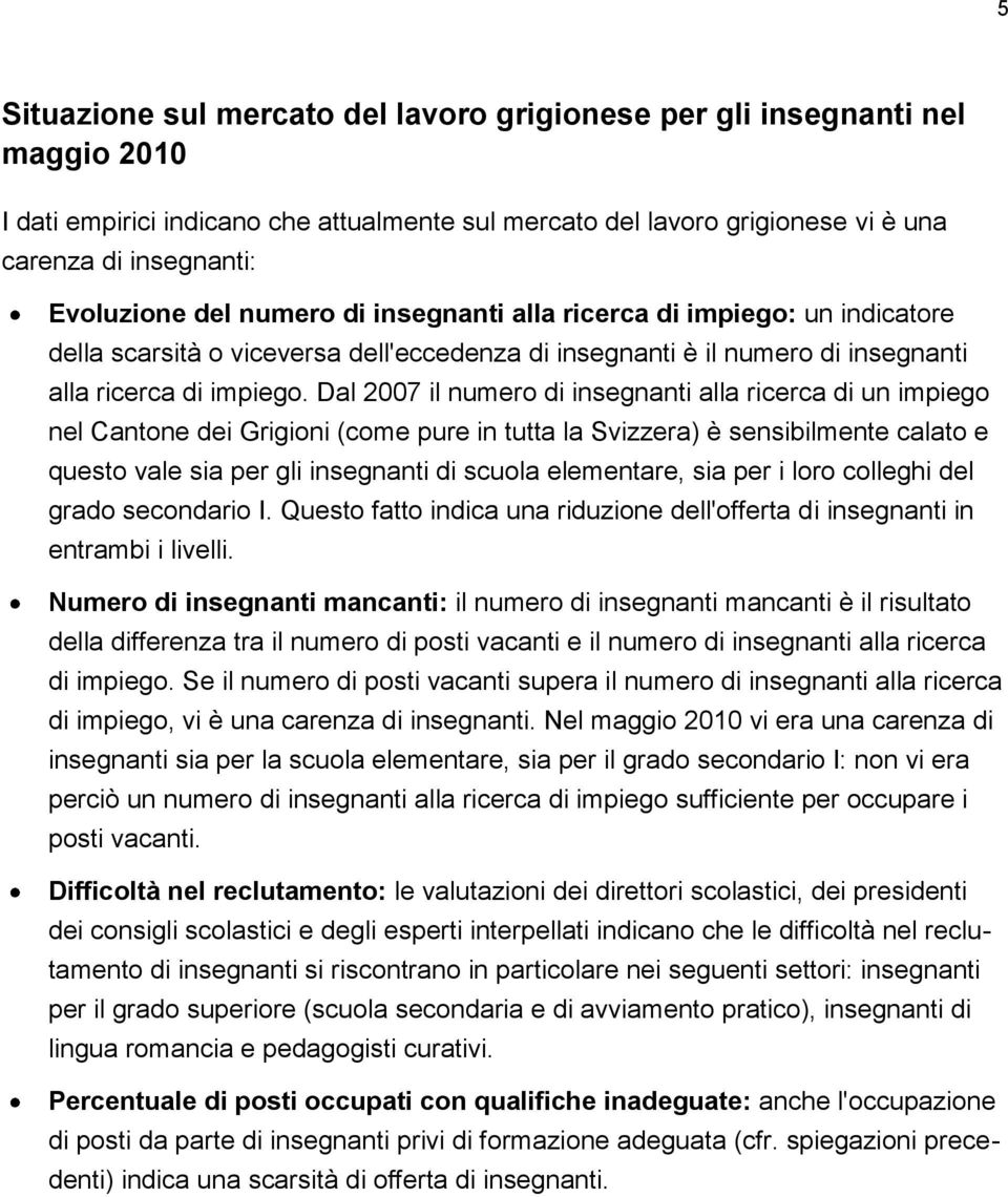 Dal 2007 il numero di insegnanti alla ricerca di un impiego nel Cantone dei Grigioni (come pure in tutta la Svizzera) è sensibilmente calato e questo vale sia per gli insegnanti di scuola elementare,