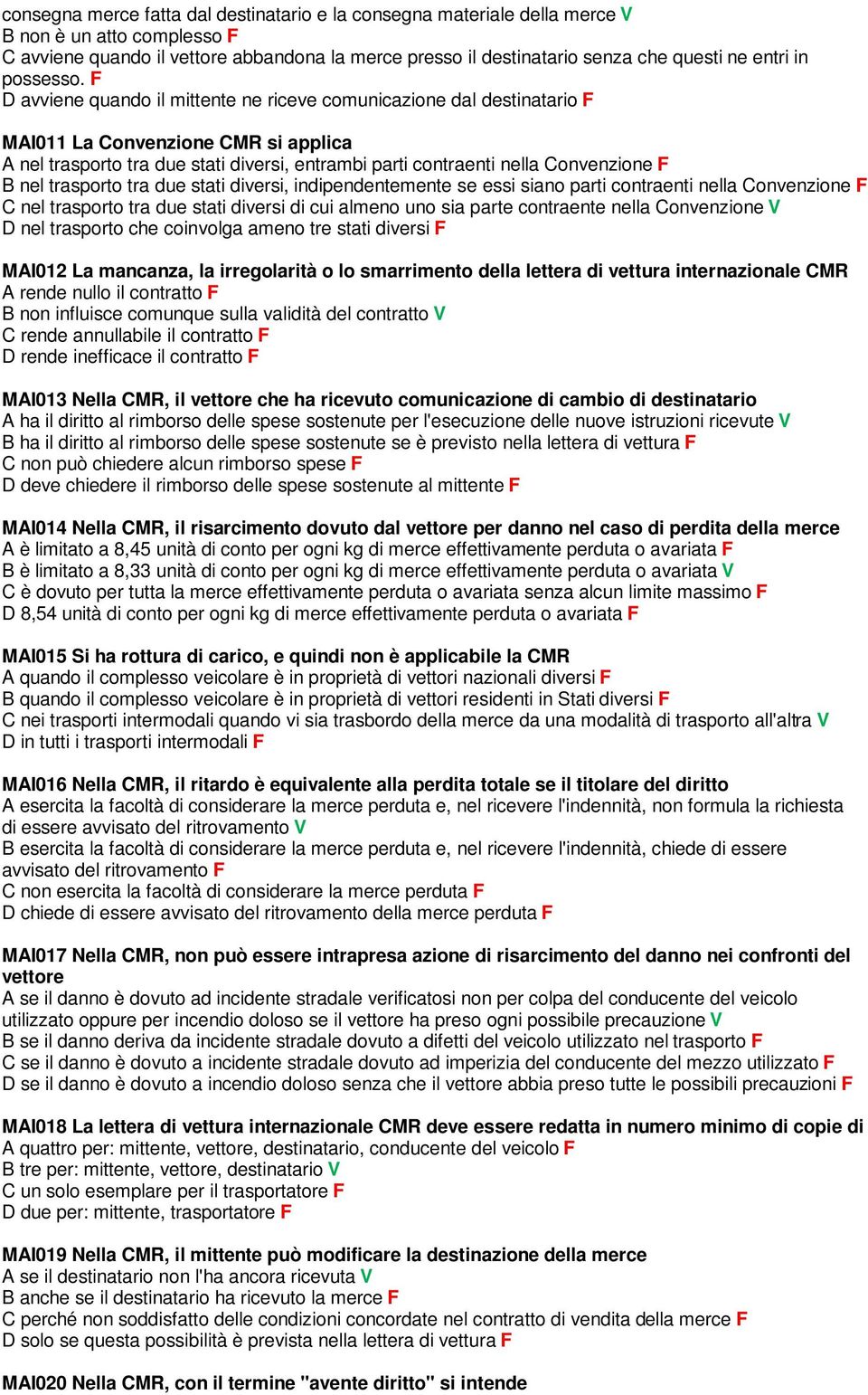 F D avviene quando il mittente ne riceve comunicazione dal destinatario F MAI011 La Convenzione CMR si applica A nel trasporto tra due stati diversi, entrambi parti contraenti nella Convenzione F B