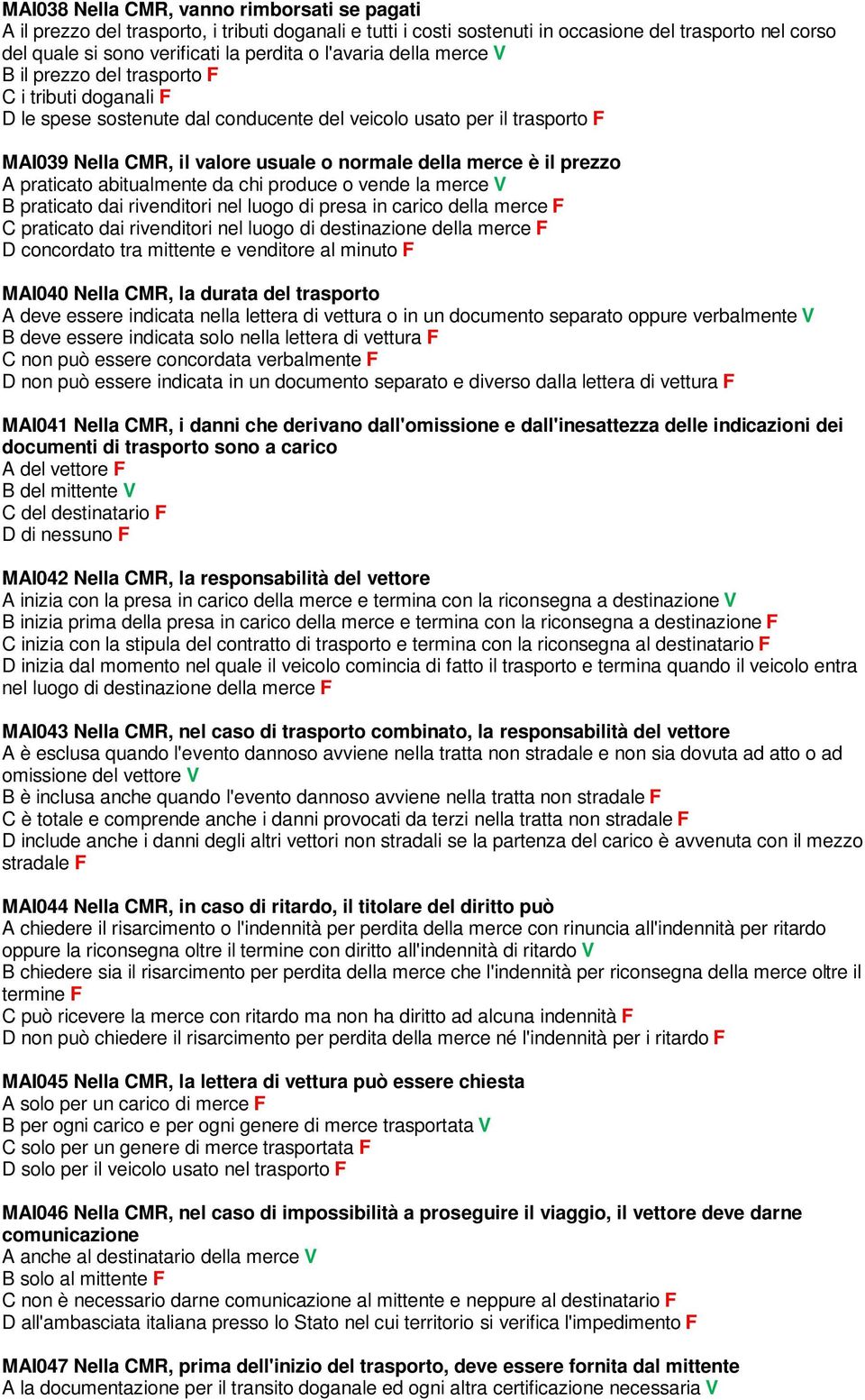 merce è il prezzo A praticato abitualmente da chi produce o vende la merce V B praticato dai rivenditori nel luogo di presa in carico della merce F C praticato dai rivenditori nel luogo di