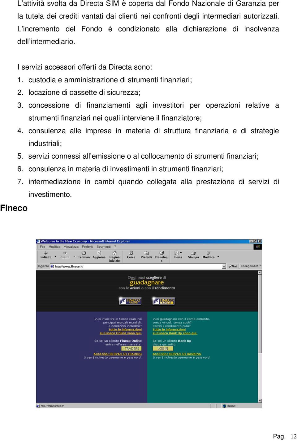 locazione di cassette di sicurezza; 3. concessione di finanziamenti agli investitori per operazioni relative a strumenti finanziari nei quali interviene il finanziatore; 4.