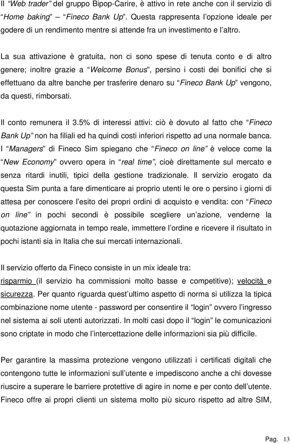 La sua attivazione è gratuita, non ci sono spese di tenuta conto e di altro genere; inoltre grazie a Welcome Bonus, persino i costi dei bonifici che si effettuano da altre banche per trasferire