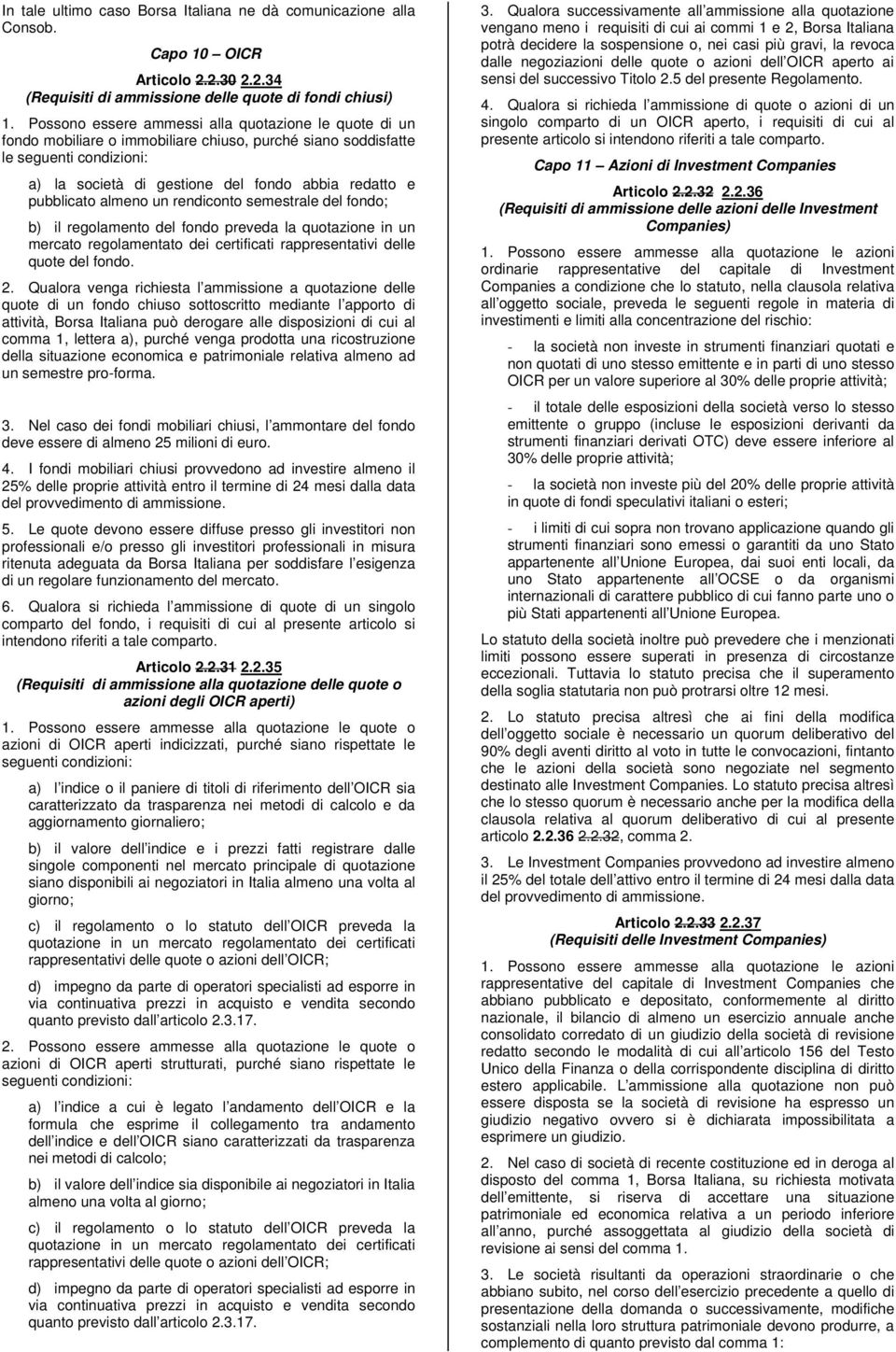 pubblicato almeno un rendiconto semestrale del fondo; b) il regolamento del fondo preveda la quotazione in un mercato regolamentato dei certificati rappresentativi delle quote del fondo. 2.