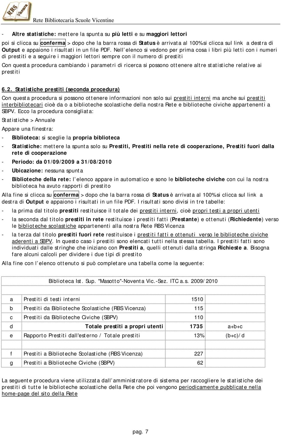 Nell elenco si vedono per prima cosa i libri più letti con i numeri di prestiti e a seguire i maggiori lettori sempre con il numero di prestiti Con questa procedura cambiando i parametri di ricerca