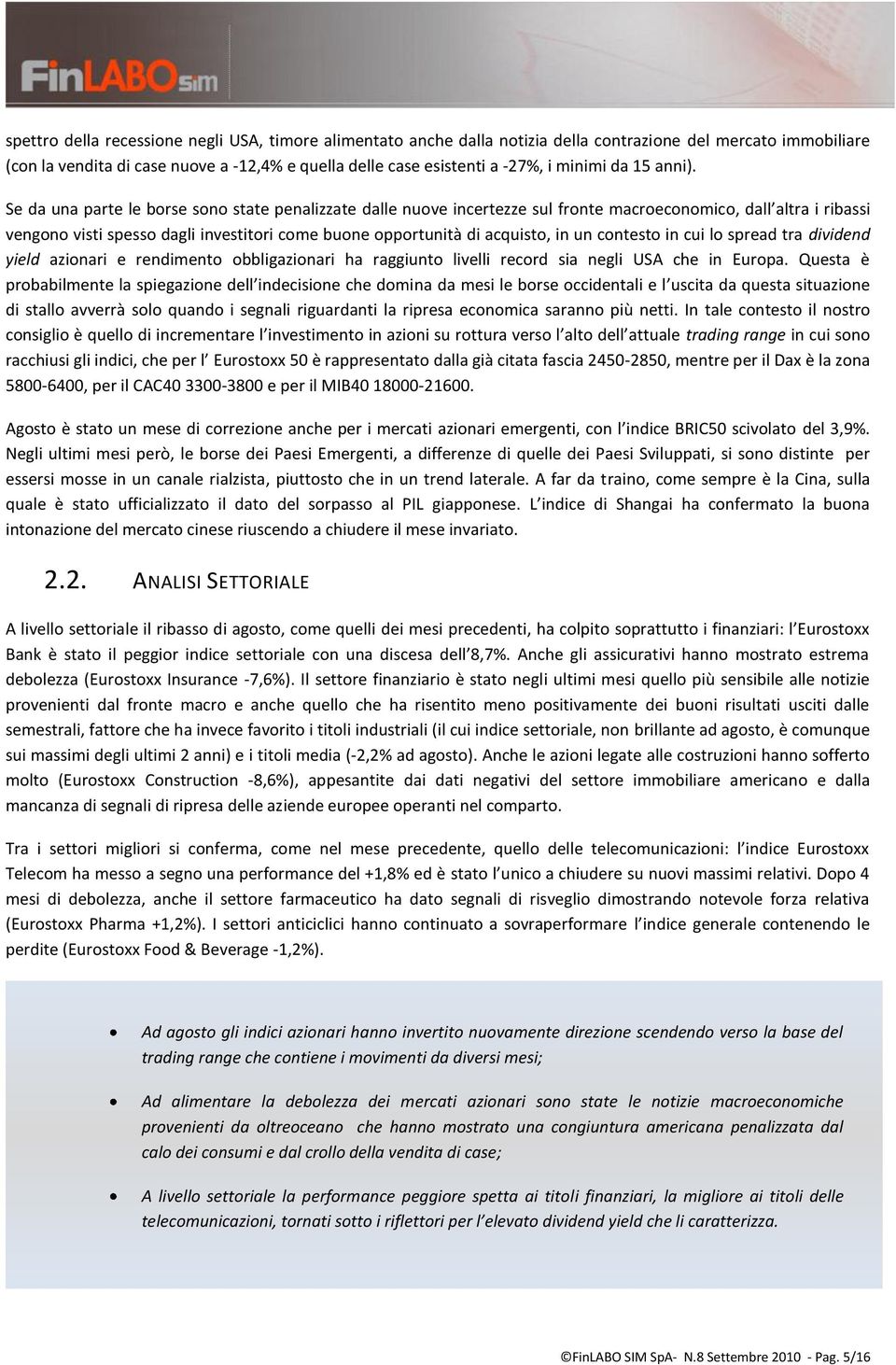 Se da una parte le borse sono state penalizzate dalle nuove incertezze sul fronte macroeconomico, dall altra i ribassi vengono visti spesso dagli investitori come buone opportunità di acquisto, in un