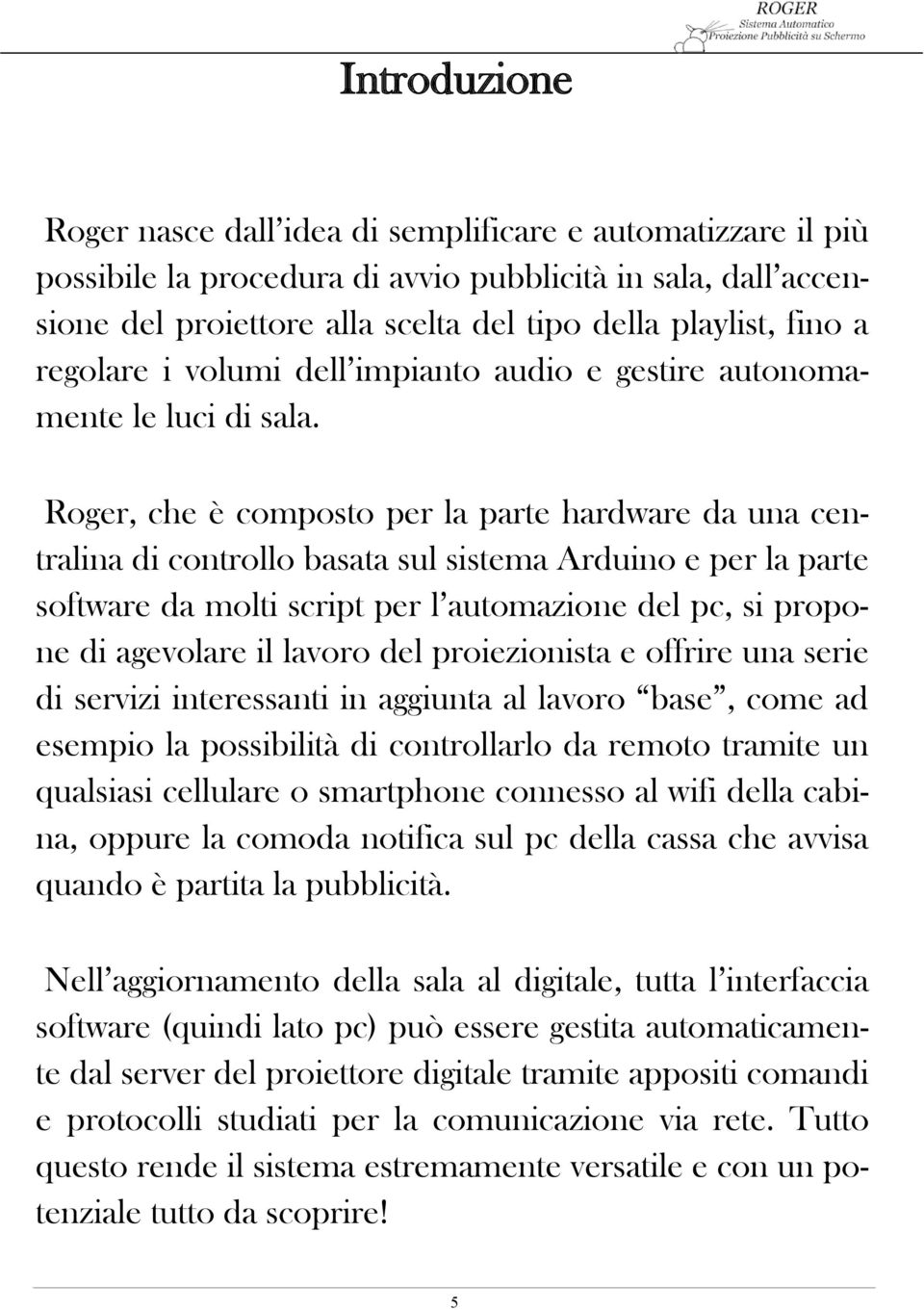 Roger, che è composto per la parte hardware da una centralina di controllo basata sul sistema Arduino e per la parte software da molti script per l automazione del pc, si propone di agevolare il